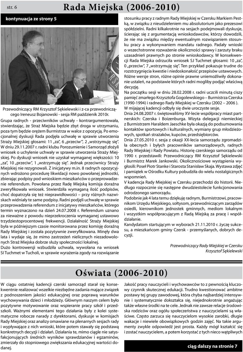 Po emocjonalnej dyskusji Rada podjęła uchwałę w sprawie utworzenia Straży Miejskiej głosami: 11 za, 6 przeciw, 2 wstrzymuję się. W dniu 29.11.2007 r.