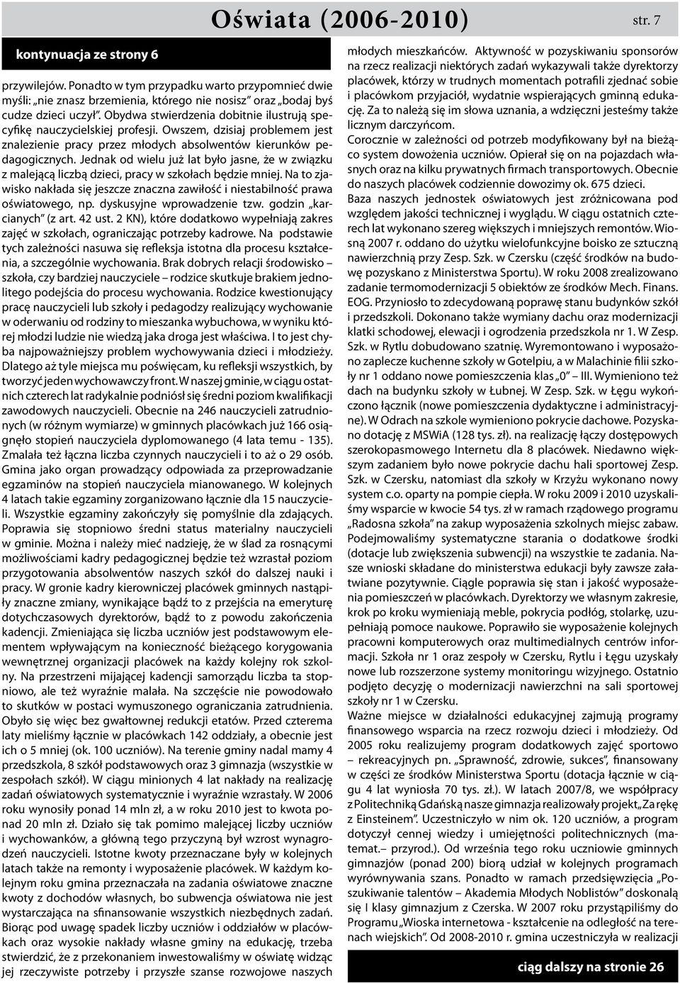 Jednak od wielu już lat było jasne, że w związku z malejącą liczbą dzieci, pracy w szkołach będzie mniej. Na to zjawisko nakłada się jeszcze znaczna zawiłość i niestabilność prawa oświatowego, np.