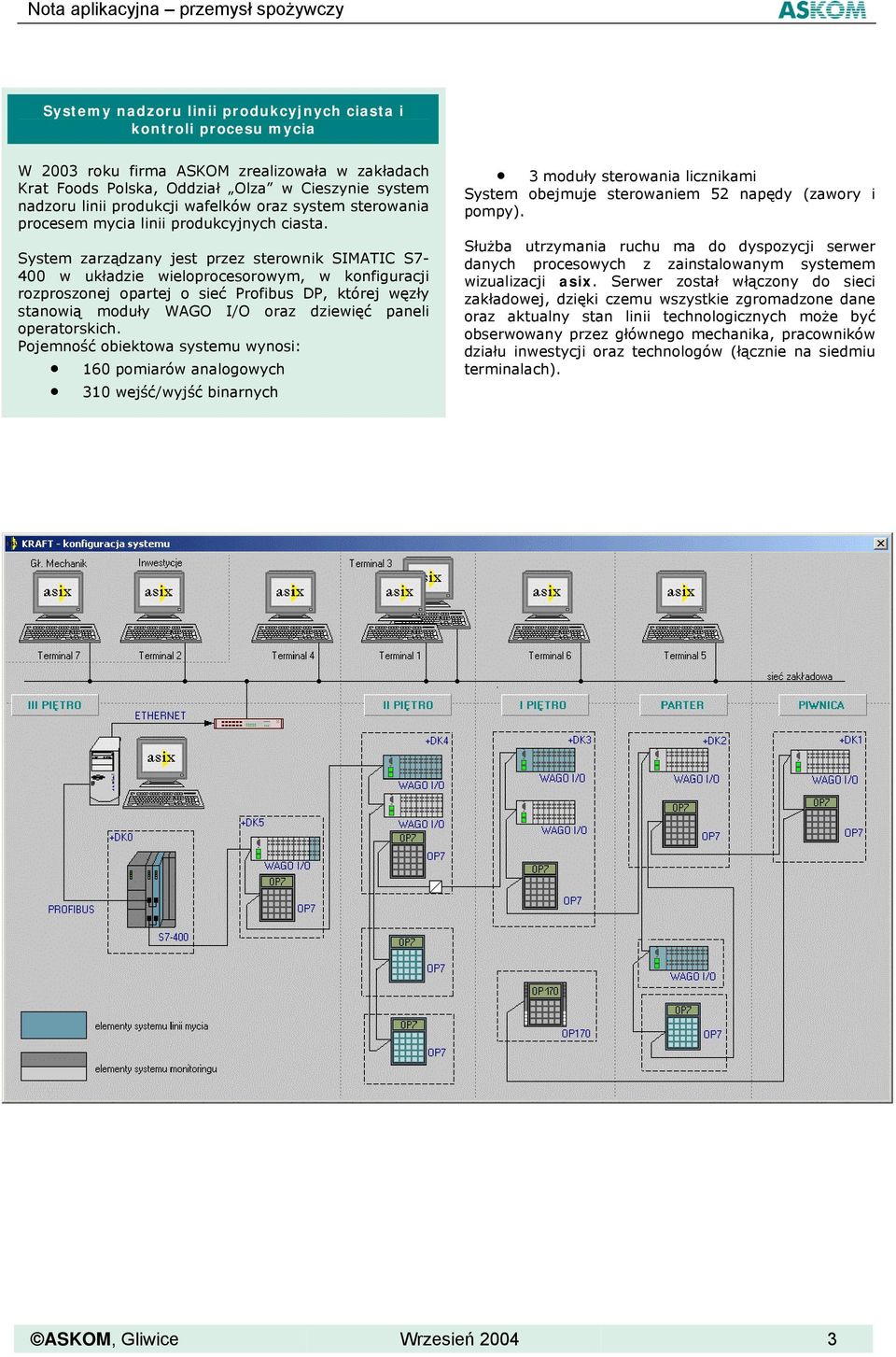 System zarządzany jest przez sterownik SIMATIC S7-400 w układzie wieloprocesorowym, w konfiguracji rozproszonej opartej o sieć Profibus DP, której węzły stanowią moduły WAGO I/O oraz dziewięć paneli