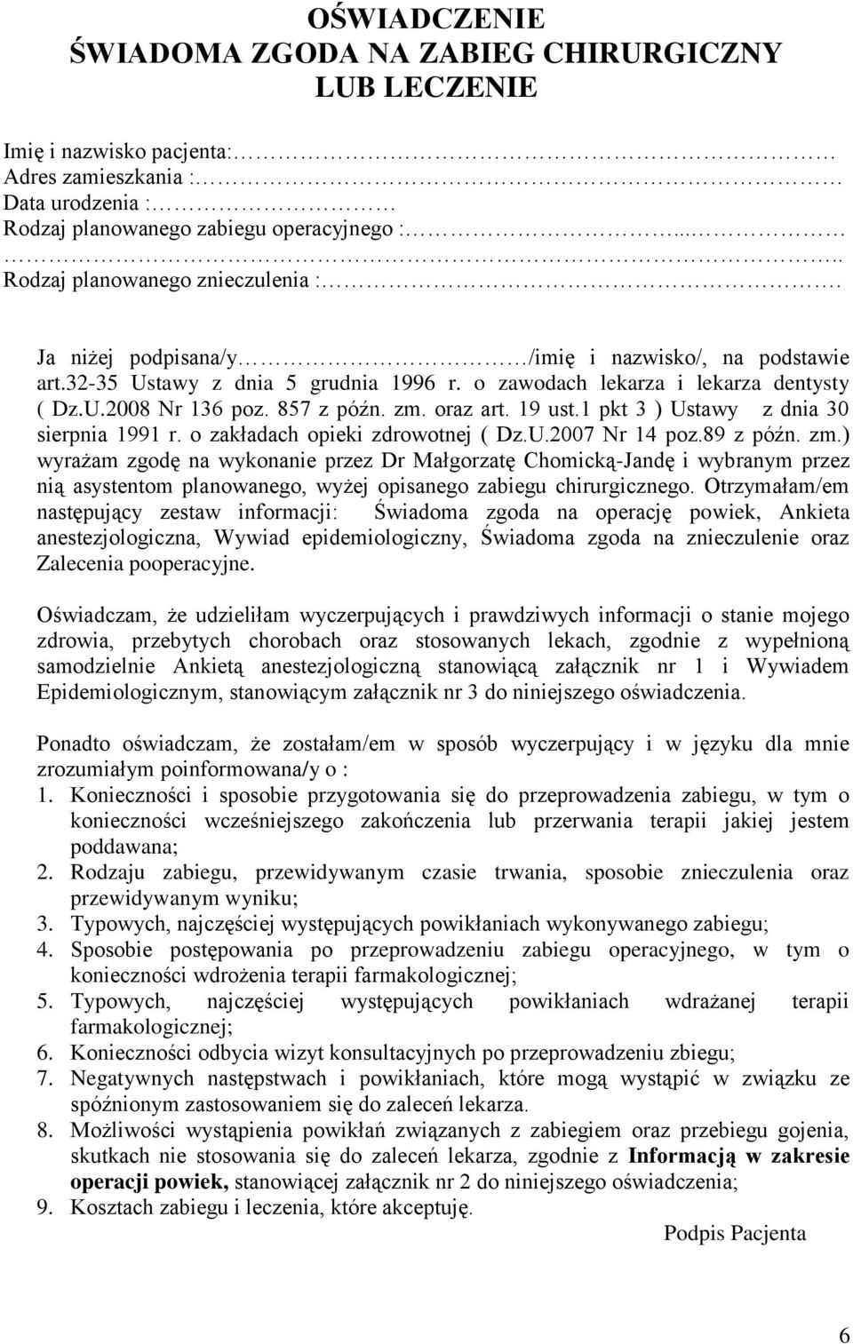 857 z późn. zm. oraz art. 19 ust.1 pkt 3 ) Ustawy z dnia 30 sierpnia 1991 r. o zakładach opieki zdrowotnej ( Dz.U.2007 Nr 14 poz.89 z późn. zm.) wyrażam zgodę na wykonanie przez Dr Małgorzatę Chomicką-Jandę i wybranym przez nią asystentom planowanego, wyżej opisanego zabiegu chirurgicznego.