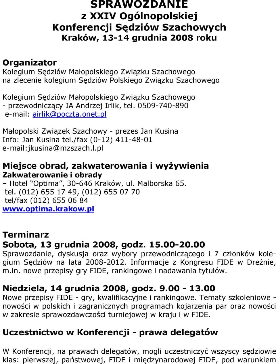 pl Małopolski Związek Szachowy - prezes Jan Kusina Info: Jan Kusina tel./fax (0-12) 411-48-01 e-mail:jkusina@mzszach.l.pl Miejsce obrad, zakwaterowania i wyżywienia Zakwaterowanie i obrady Hotel Optima, 30-646 Kraków, ul.