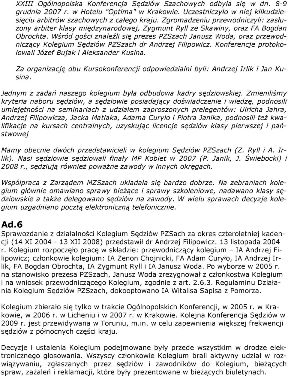 Wśród gości znaleźli się prezes PZSzach Janusz Woda, oraz przewodniczący Kolegium Sędziów PZSzach dr Andrzej Filipowicz. Konferencje protokołowali Józef Bujak i Aleksander Kusina.