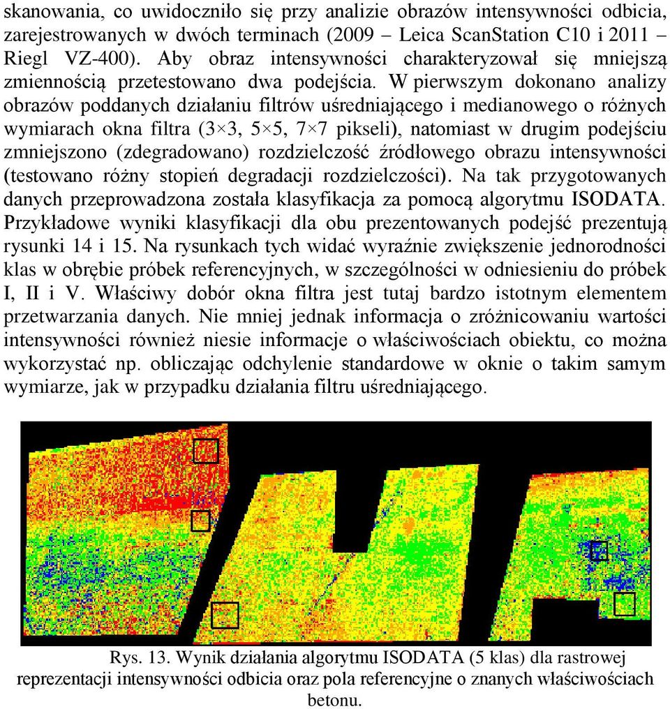 W pierwszym dokonano analizy obrazów poddanych działaniu filtrów uśredniającego i medianowego o różnych wymiarach okna filtra (3 3, 5 5, 7 7 pikseli), natomiast w drugim podejściu zmniejszono