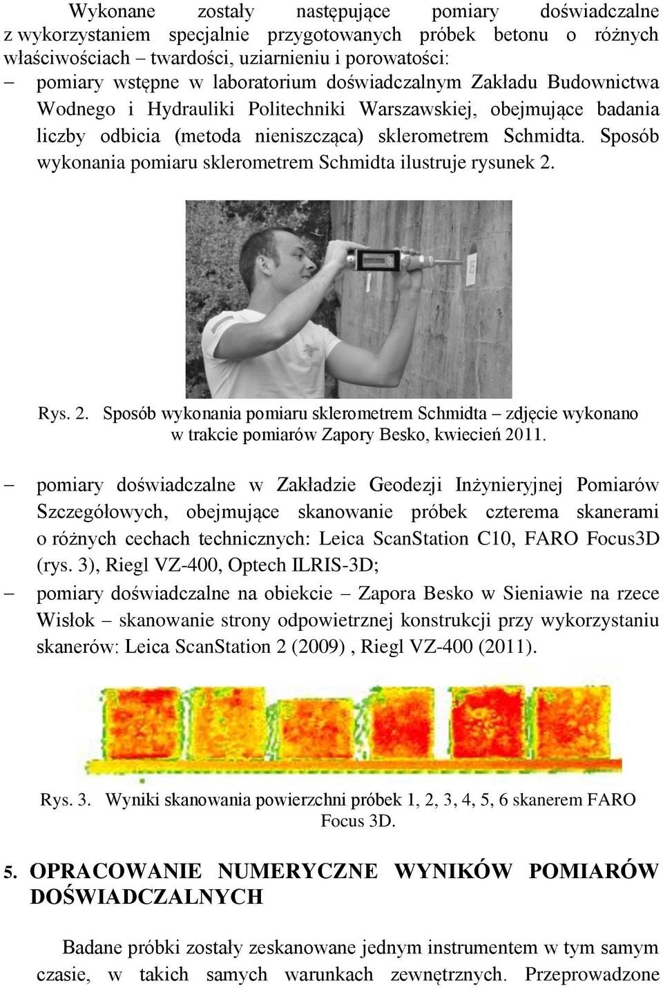 Sposób wykonania pomiaru sklerometrem Schmidta ilustruje rysunek 2. Rys. 2. Sposób wykonania pomiaru sklerometrem Schmidta zdjęcie wykonano w trakcie pomiarów Zapory Besko, kwiecień 2011.