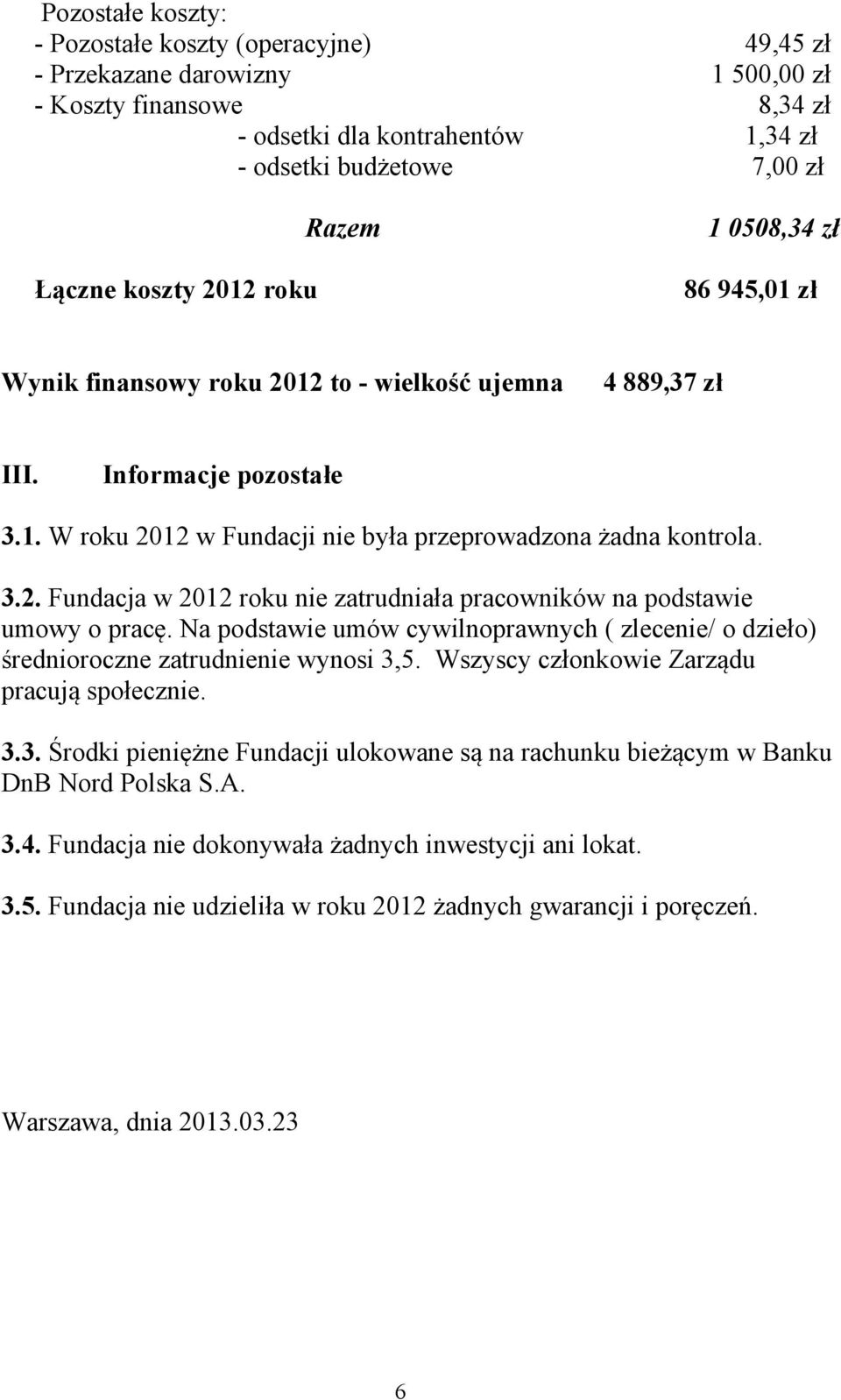 Na podstawie umów cywilnoprawnych ( zlecenie/ o dzieło) średnioroczne zatrudnienie wynosi 3,5. Wszyscy członkowie Zarządu pracują społecznie. 3.3. Środki pieniężne Fundacji ulokowane są na rachunku bieżącym w Banku DnB Nord Polska S.