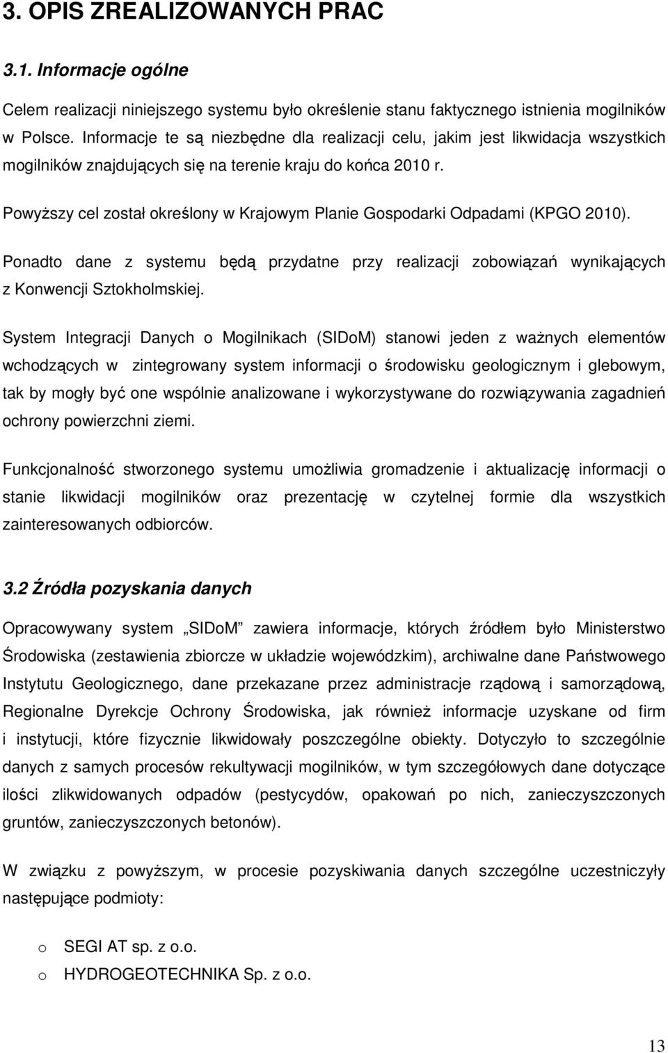 PowyŜszy cel został określony w Krajowym Planie Gospodarki Odpadami (KPGO 2010). Ponadto dane z systemu będą przydatne przy realizacji zobowiązań wynikających z Konwencji Sztokholmskiej.