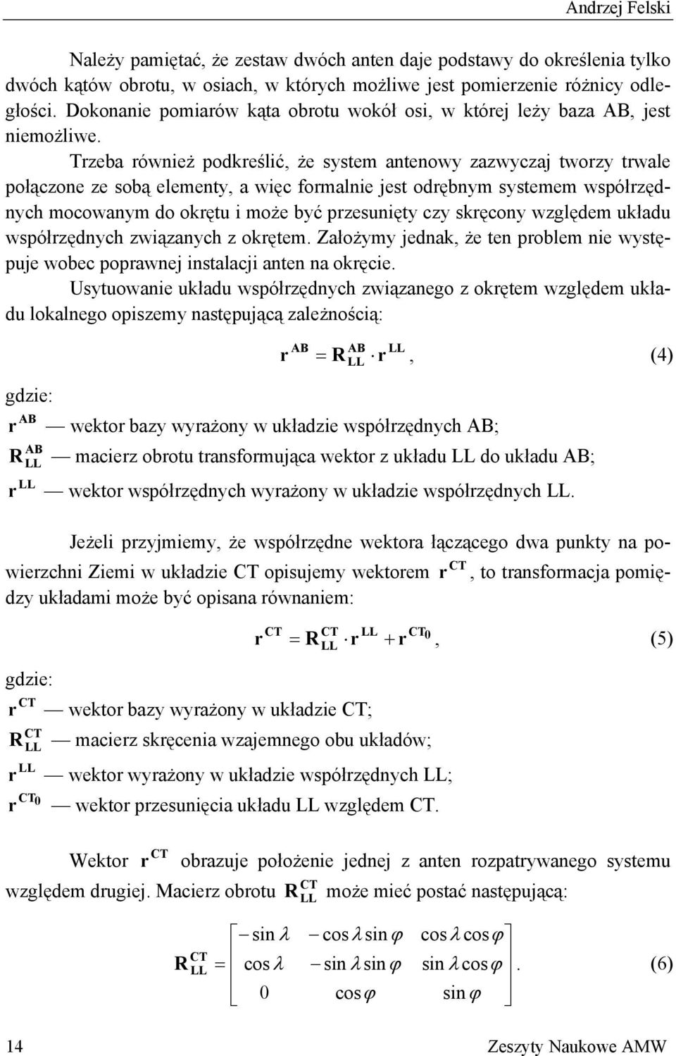 Trzeba również podkreślić, że system antenowy zazwyczaj tworzy trwale połączone ze sobą elementy, a więc formalnie jest odrębnym systemem współrzędnych mocowanym do okrętu i może być przesunięty czy