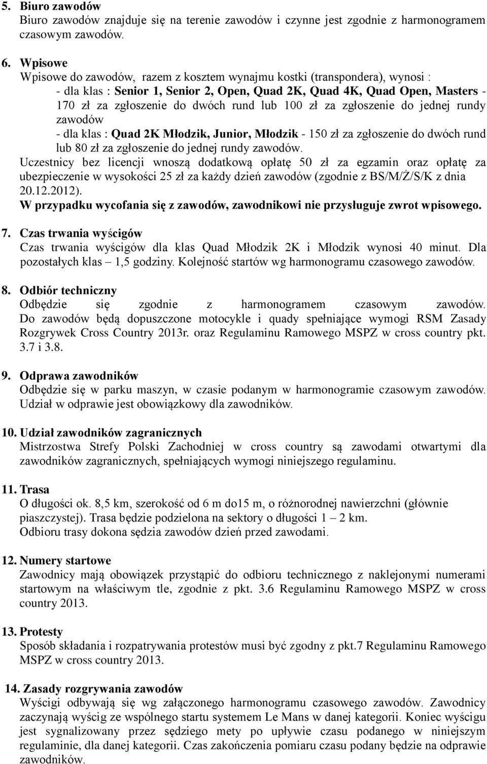 lub 100 zł za zgłoszenie do jednej rundy zawodów - dla klas : Quad 2K Młodzik, Junior, Młodzik - 150 zł za zgłoszenie do dwóch rund lub 80 zł za zgłoszenie do jednej rundy zawodów.