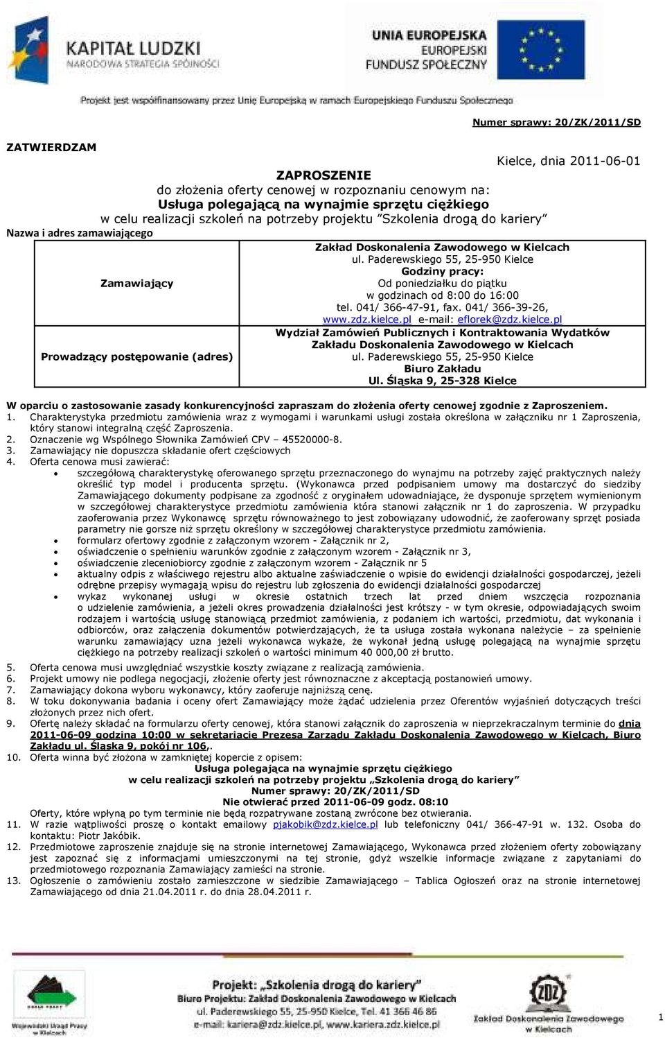 Paderewskiego 55, 25-950 Kielce Godziny pracy: Zamawiający Od poniedziałku do piątku w godzinach od 8:00 do 16:00 tel. 041/ 366-47-91, fax. 041/ 366-39-26, www.zdz.kielce.pl e-mail: eflorek@zdz.