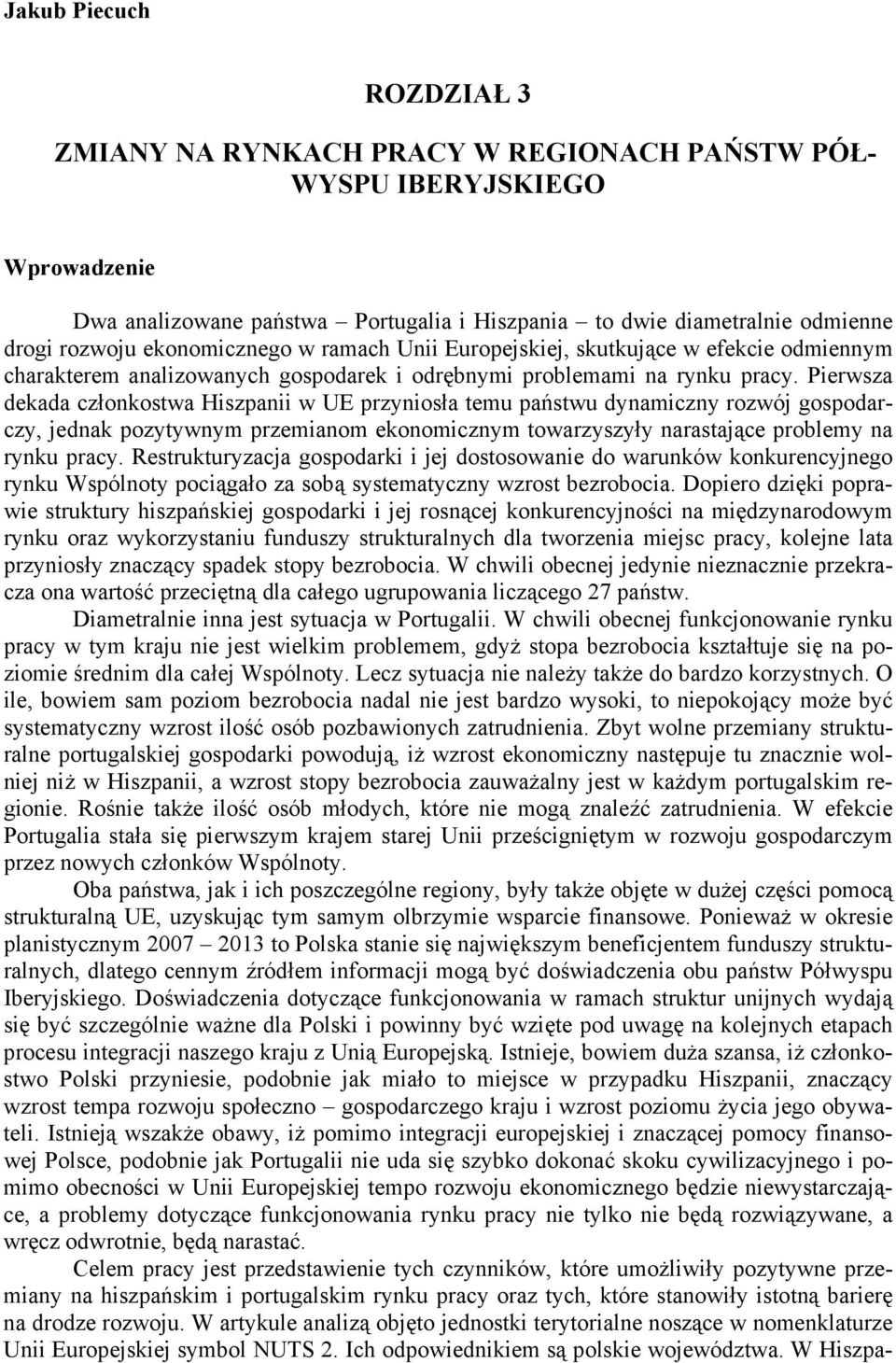 Pierwsza dekada członkostwa Hiszpanii w UE przyniosła temu państwu dynamiczny rozwój gospodarczy, jednak pozytywnym przemianom ekonomicznym towarzyszyły narastające problemy na rynku pracy.