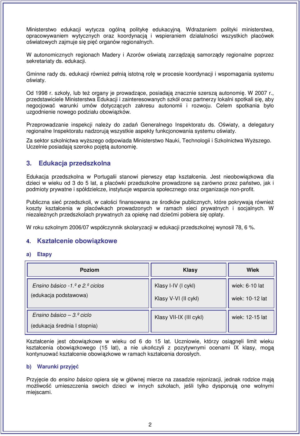 W autonomicznych regionach Madery i Azorów oświatą zarządzają samorządy regionalne poprzez sekretariaty ds. edukacji. Gminne rady ds.