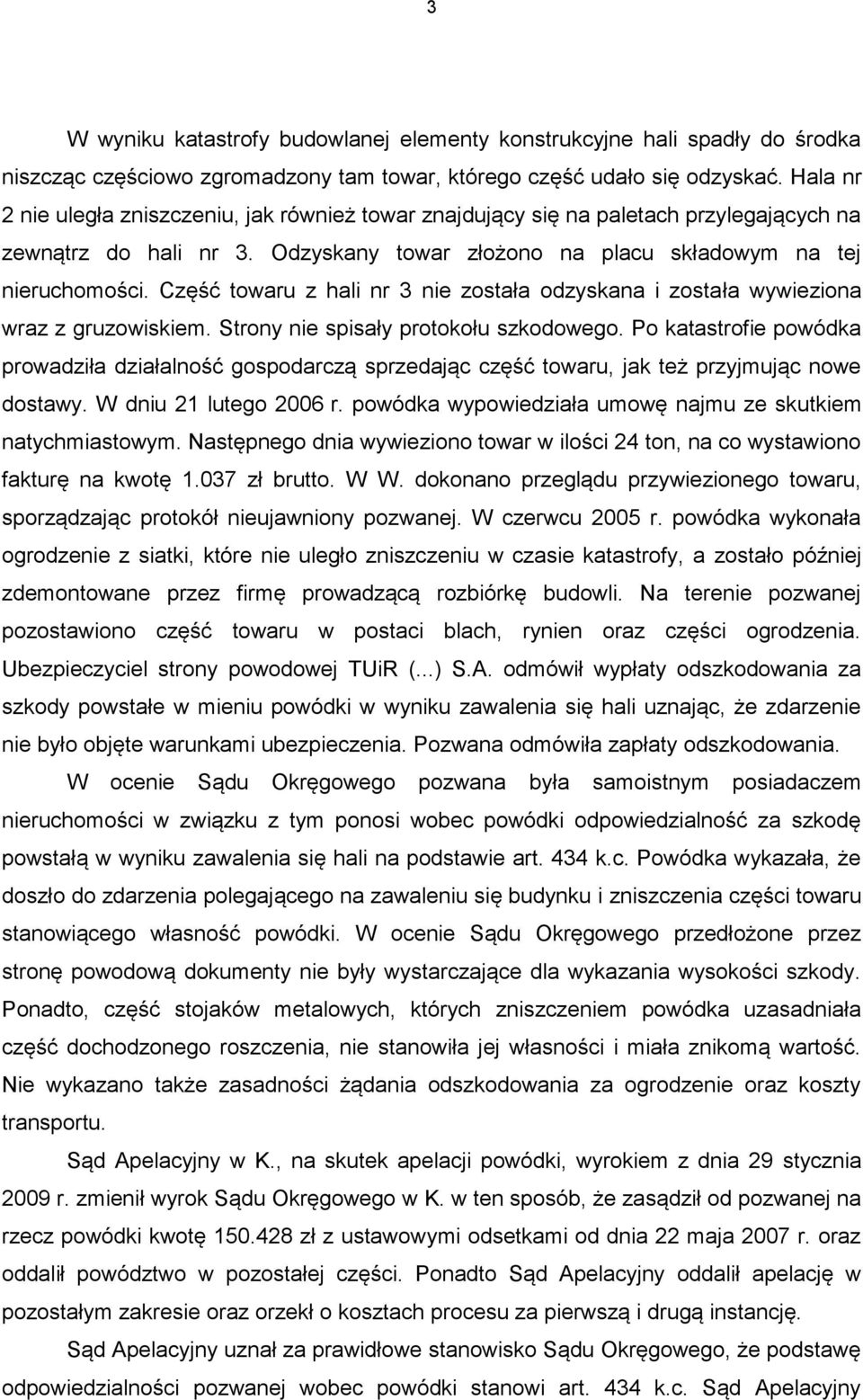 Część towaru z hali nr 3 nie została odzyskana i została wywieziona wraz z gruzowiskiem. Strony nie spisały protokołu szkodowego.