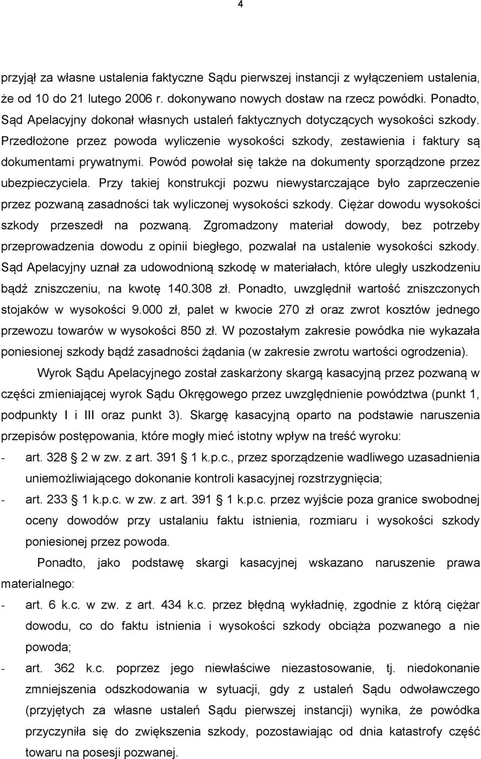 Powód powołał się także na dokumenty sporządzone przez ubezpieczyciela. Przy takiej konstrukcji pozwu niewystarczające było zaprzeczenie przez pozwaną zasadności tak wyliczonej wysokości szkody.