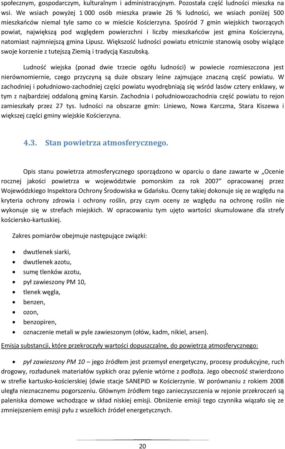 Spośród 7 gmin wiejskich tworzących powiat, największą pod względem powierzchni i liczby mieszkaoców jest gmina Kościerzyna, natomiast najmniejszą gmina Lipusz.