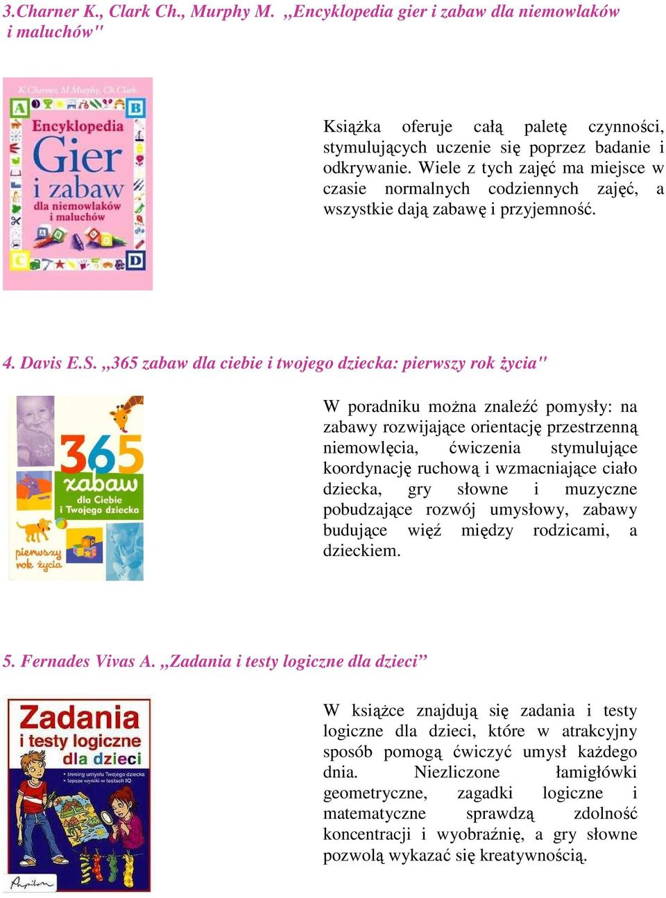 365 zabaw dla ciebie i twojego dziecka: pierwszy rok Ŝycia" W poradniku moŝna znaleźć pomysły: na zabawy rozwijające orientację przestrzenną niemowlęcia, ćwiczenia stymulujące koordynację ruchową i