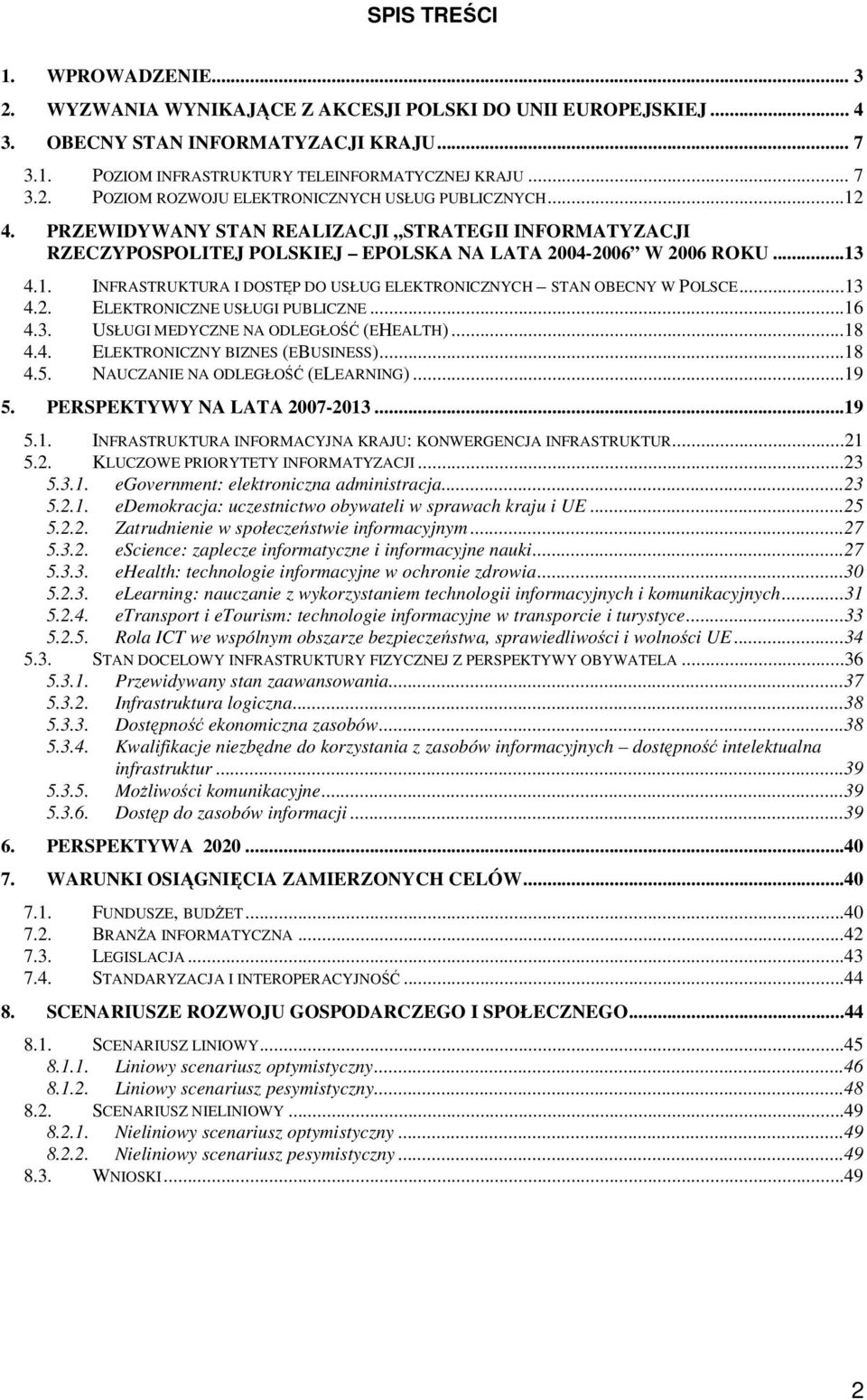 ..13 4.2. ELEKTRONICZNE USŁUGI PUBLICZNE...16 4.3. USŁUGI MEDYCZNE NA ODLEGŁO (EHEALTH)...18 4.4. ELEKTRONICZNY BIZNES (EBUSINESS)...18 4.5. NAUCZANIE NA ODLEGŁO (ELEARNING)...19 5.