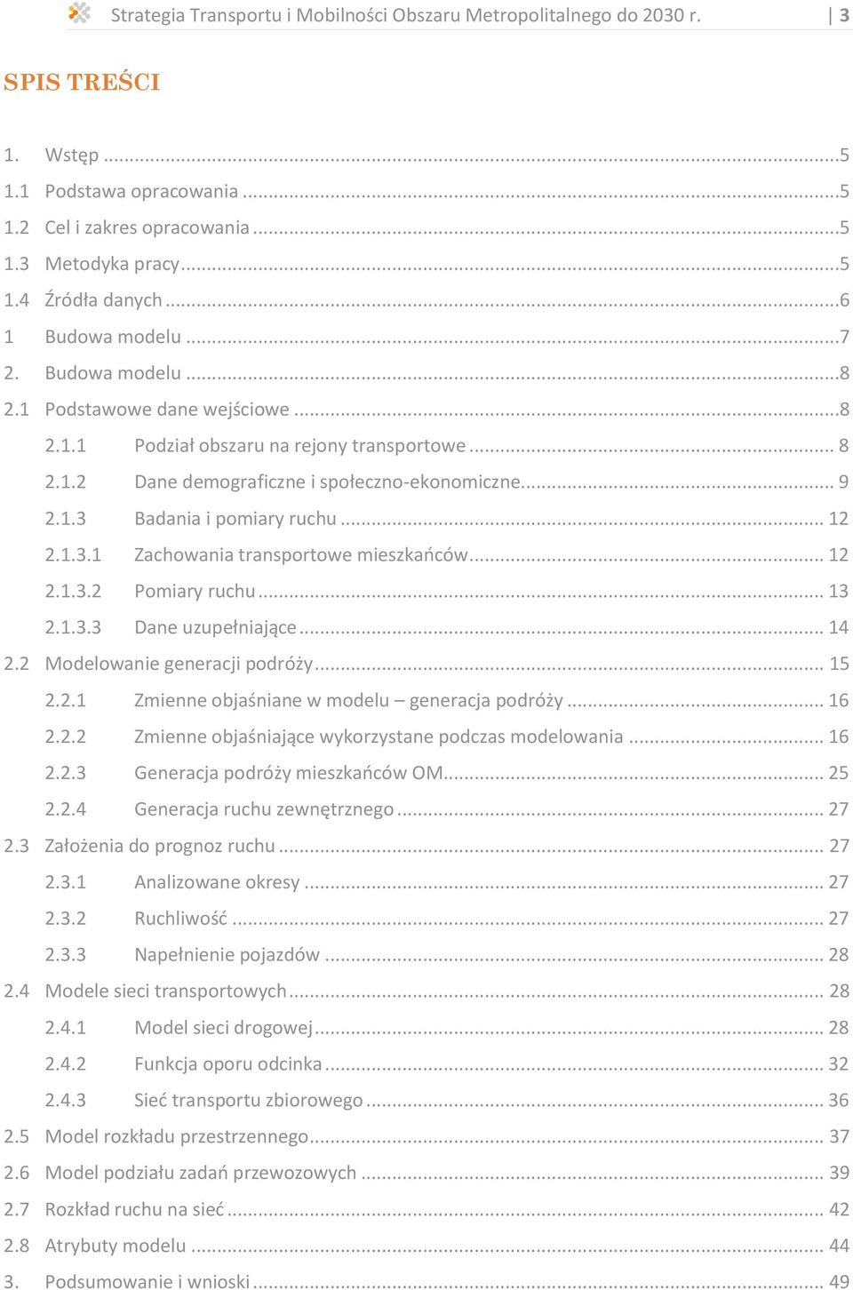 .. 12 2.1.3.1 Zachowania transportowe mieszkańców... 12 2.1.3.2 Pomiary ruchu... 13 2.1.3.3 Dane uzupełniające... 14 2.2 Modelowanie generacji podróży... 15 2.2.1 Zmienne objaśniane w modelu generacja podróży.