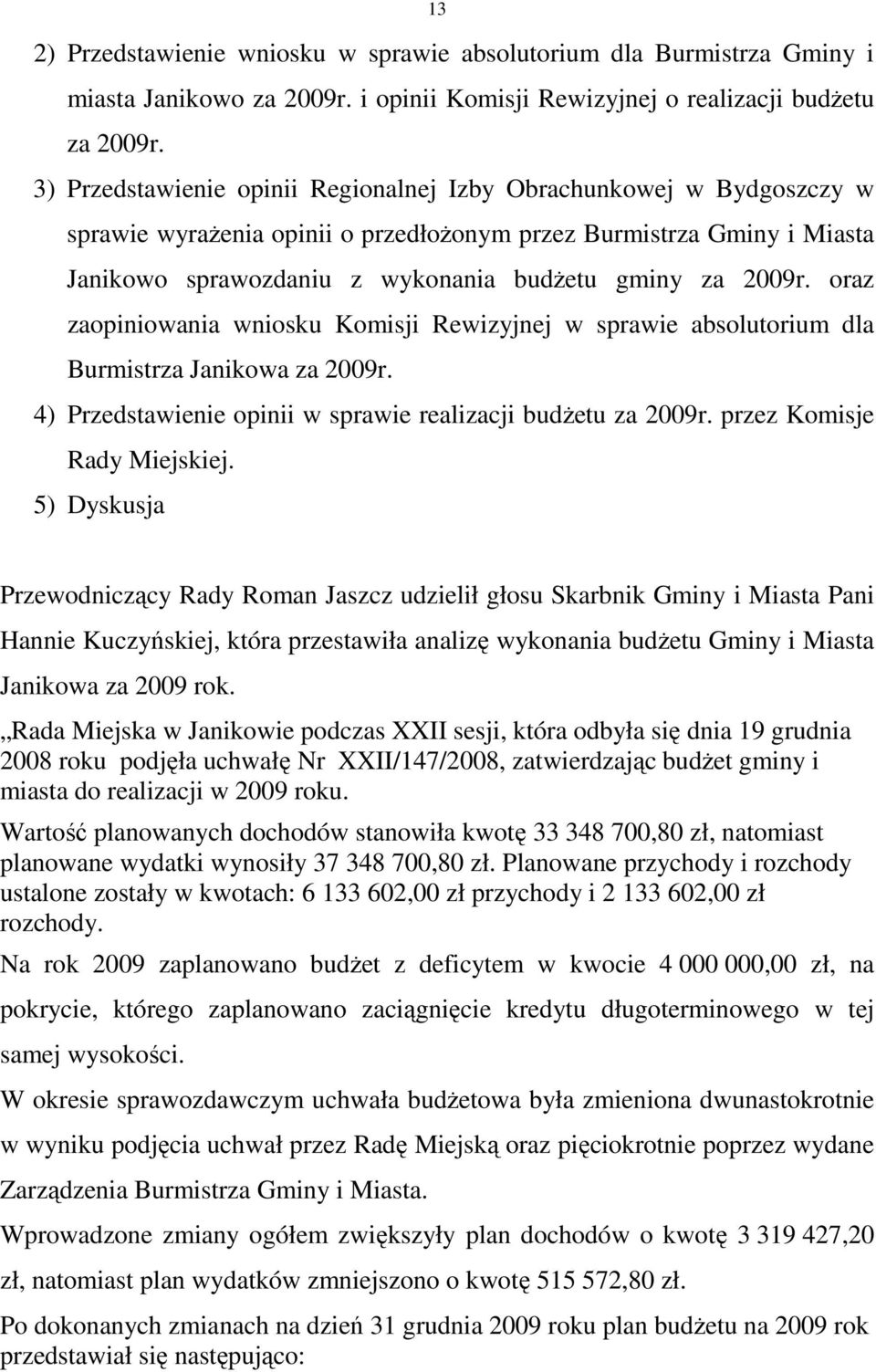 oraz zaopiniowania wniosku Komisji Rewizyjnej w sprawie absolutorium dla Burmistrza Janikowa za 2009r. 4) Przedstawienie opinii w sprawie realizacji budŝetu za 2009r. przez Komisje Rady Miejskiej.