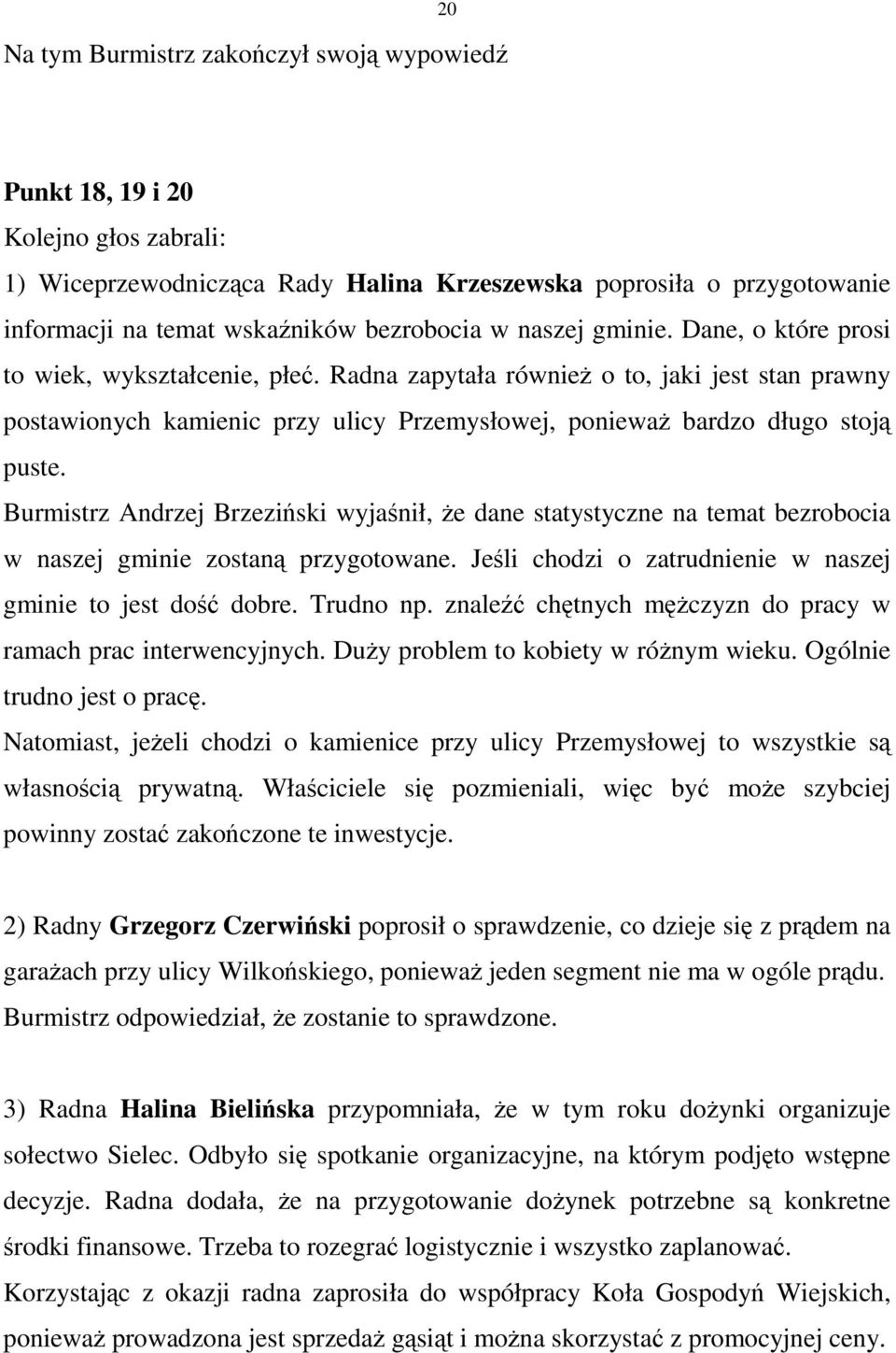 Burmistrz Andrzej Brzeziński wyjaśnił, Ŝe dane statystyczne na temat bezrobocia w naszej gminie zostaną przygotowane. Jeśli chodzi o zatrudnienie w naszej gminie to jest dość dobre. Trudno np.