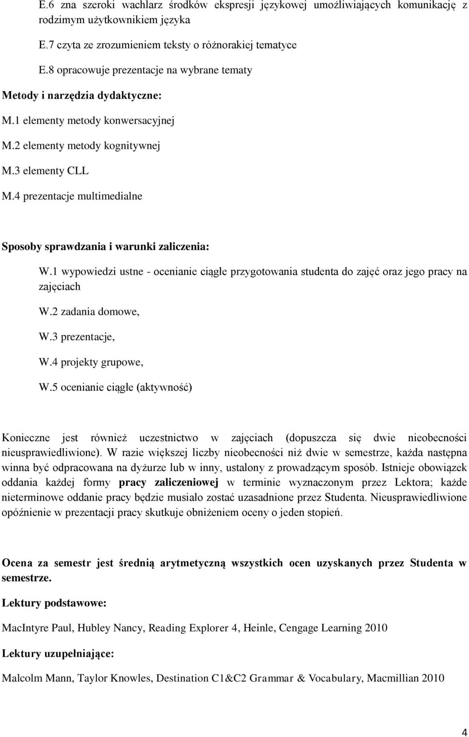 4 prezentacje multimedialne Sposoby sprawdzania i warunki zaliczenia: W.1 wypowiedzi ustne - ocenianie ciągłe przygotowania studenta do zajęć oraz jego pracy na zajęciach W.2 zadania domowe, W.