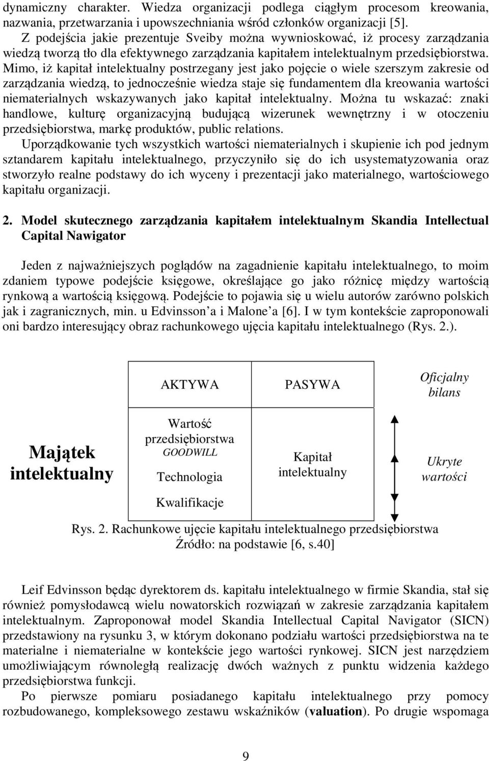 Mimo, iż kapitał intelektualny postrzegany jest jako pojęcie o wiele szerszym zakresie od zarządzania wiedzą, to jednocześnie wiedza staje się fundamentem dla kreowania wartości niematerialnych