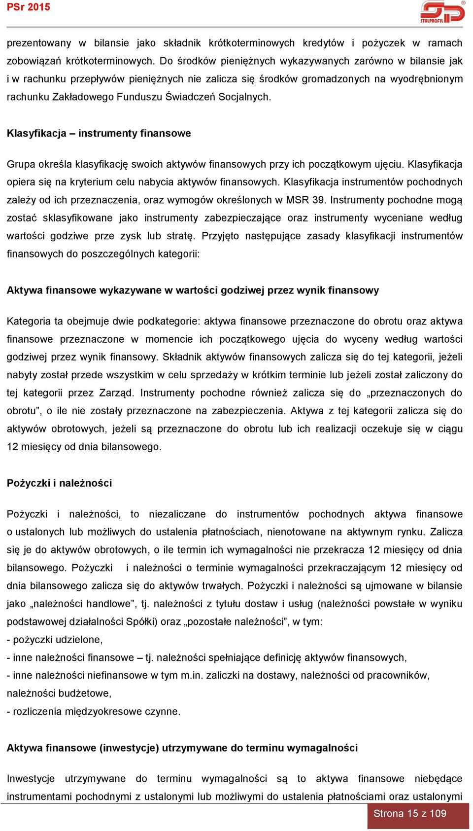 Klasyfikacja instrumenty finansowe Grupa określa klasyfikację swoich aktywów finansowych przy ich początkowym ujęciu. Klasyfikacja opiera się na kryterium celu nabycia aktywów finansowych.