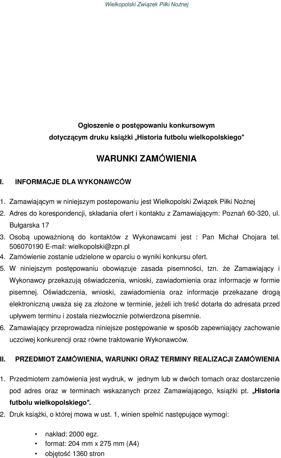 Osobą upoważnioną do kontaktów z Wykonawcami jest : Pan Michał Chojara tel. 506070190 E-mail: wielkopolski@zpn.pl 4. Zamówienie zostanie udzielone w oparciu o wyniki konkursu ofert. 5. W niniejszym postępowaniu obowiązuje zasada pisemności, tzn.