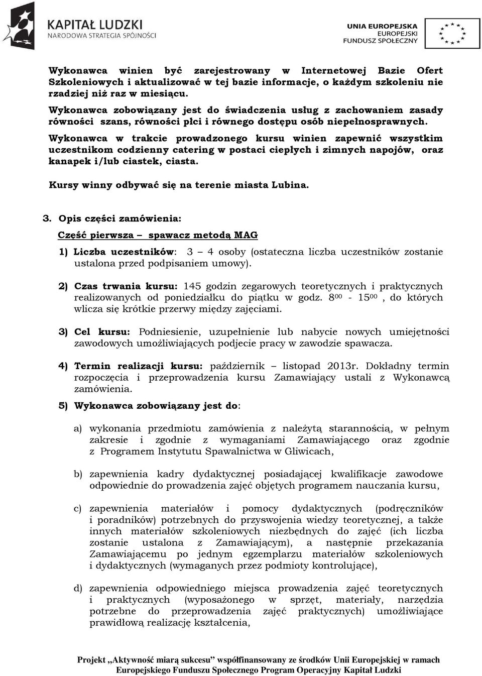 Wykonawca w trakcie prowadzonego kursu winien zapewnić wszystkim uczestnikom codzienny catering w postaci ciepłych i zimnych napojów, oraz kanapek i/lub ciastek, ciasta.