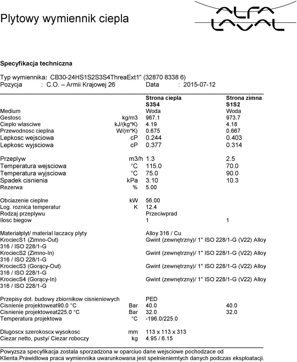 667 Lepkosc wejsciowa cp 0.244 0.403 Lepkosc wyjsciowa cp 0.377 0.314 Przeplyw m3/h 1.3 2.5 Temperatura wejsciowa C 115.0 70.0 Temperatura wyjsciowa C 75.0 90.0 Spadek cisnienia kpa 3.10 10.