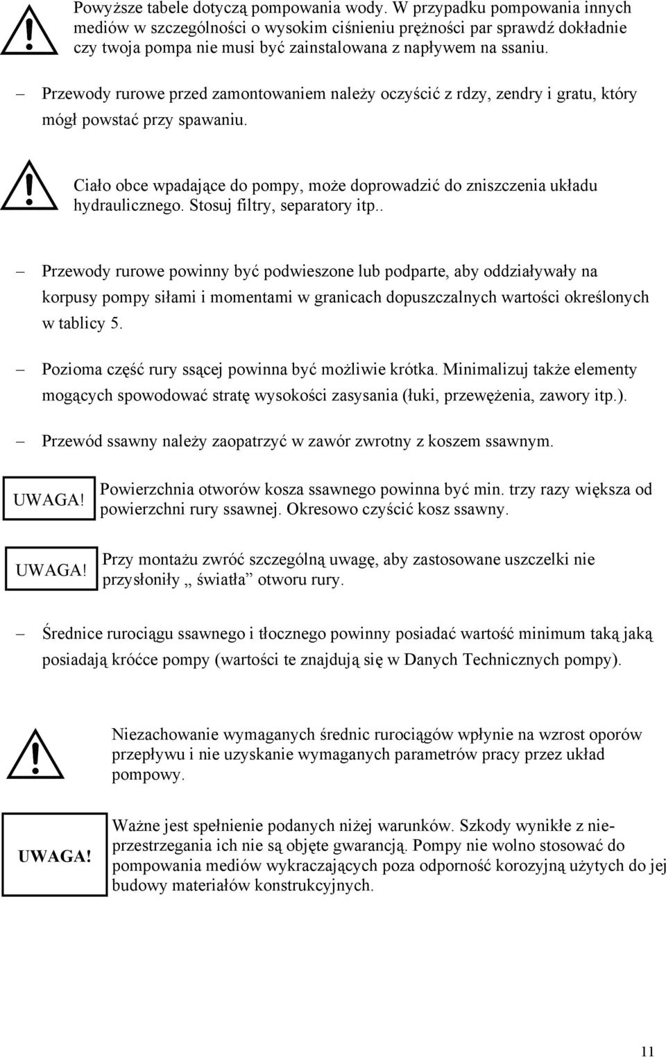 Przewody rurowe przed zamontowaniem należy oczyścić z rdzy, zendry i gratu, który mógł powstać przy spawaniu. Ciało obce wpadające do pompy, może doprowadzić do zniszczenia układu hydraulicznego.