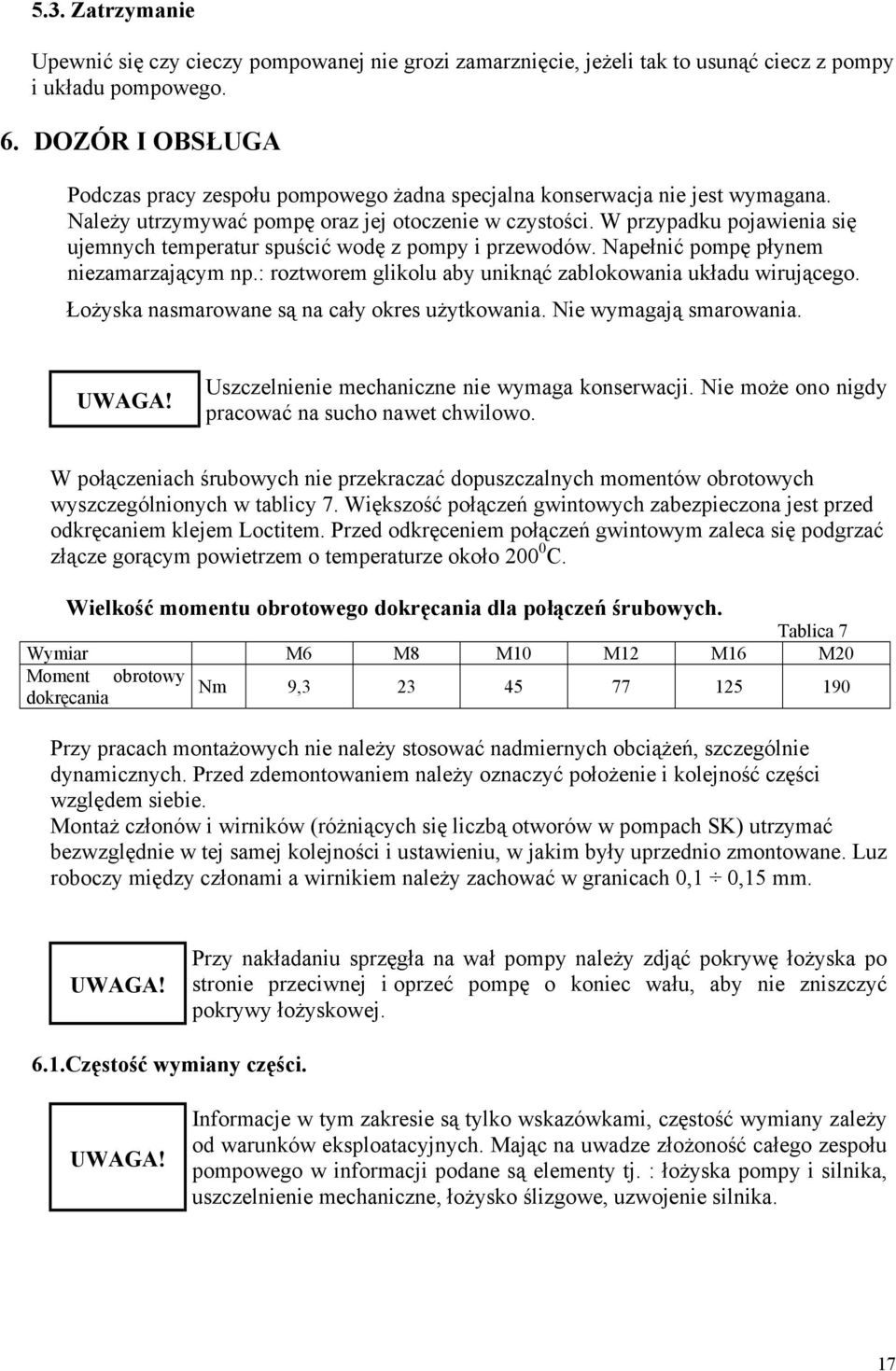 W przypadku pojawienia się ujemnych temperatur spuścić wodę z pompy i przewodów. Napełnić pompę płynem niezamarzającym np.: roztworem glikolu aby uniknąć zablokowania układu wirującego.