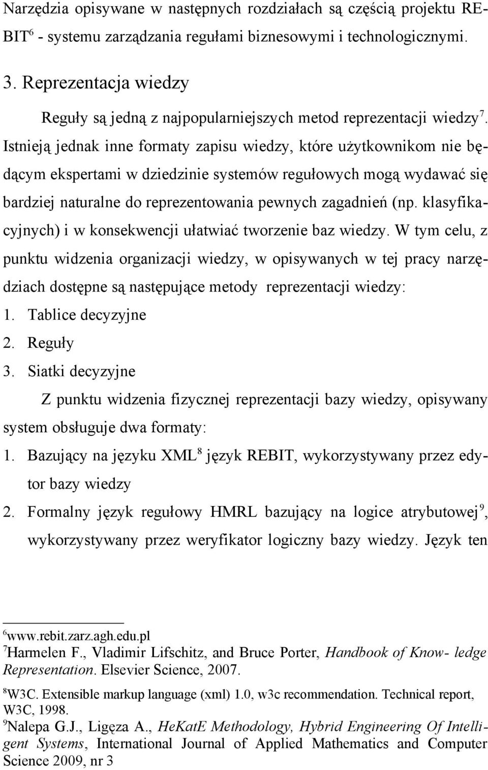 Istnieją jednak inne formaty zapisu wiedzy, które użytkownikom nie będącym ekspertami w dziedzinie systemów regułowych mogą wydawać się bardziej naturalne do reprezentowania pewnych zagadnień (np.