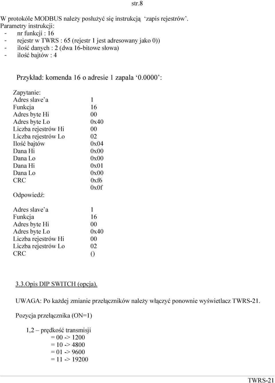 0000 : Zapytanie: Adres slave a 1 Funkcja 16 Adres byte Hi 00 Adres byte Lo 0x40 Liczba rejestrów Hi 00 Liczba rejestrów Lo 02 Ilość bajtów 0x04 Dana Hi 0x00 Dana Lo 0x00 Dana Hi 0x01 Dana Lo CRC