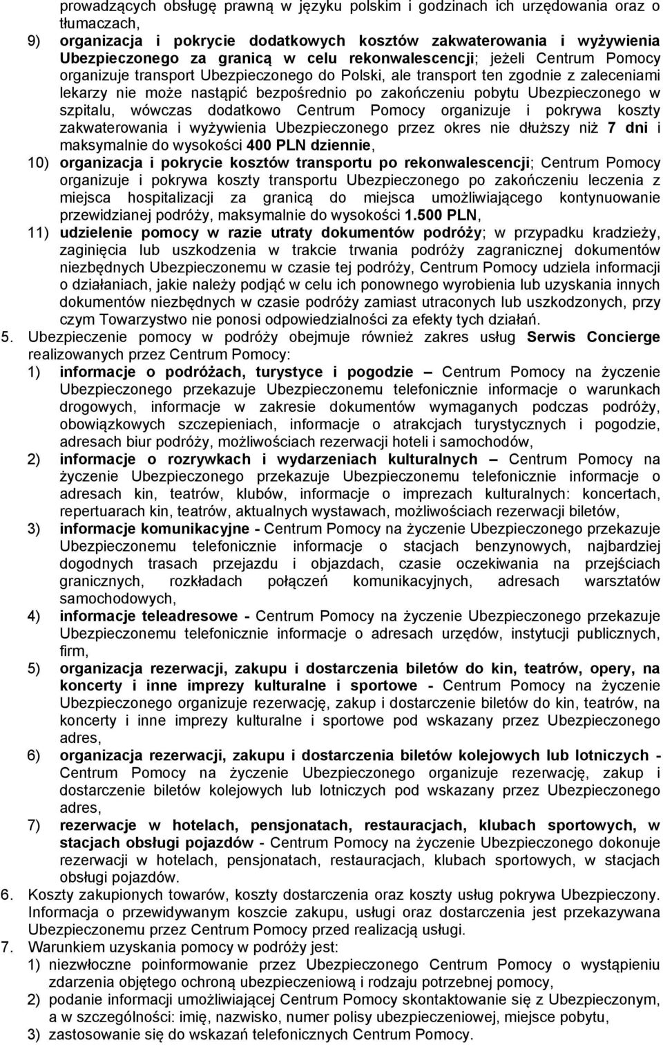 Ubezpieczonego w szpitalu, wówczas dodatkowo Centrum Pomocy organizuje i pokrywa koszty zakwaterowania i wyżywienia Ubezpieczonego przez okres nie dłuższy niż 7 dni i maksymalnie do wysokości 400 PLN