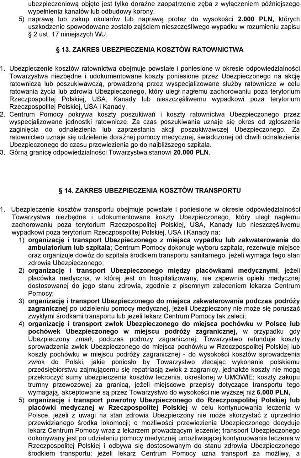 Ubezpieczenie kosztów ratownictwa obejmuje powstałe i poniesione w okresie odpowiedzialności Towarzystwa niezbędne i udokumentowane koszty poniesione przez Ubezpieczonego na akcję ratowniczą lub