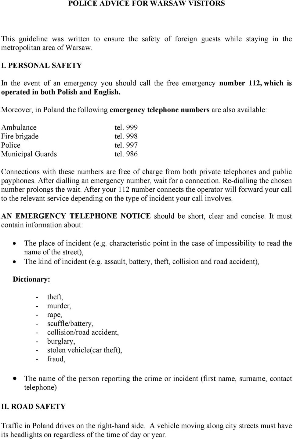 Moreover, in Poland the following emergency telephone numbers are also available: Ambulance tel. 999 Fire brigade tel. 998 Police tel. 997 Municipal Guards tel.