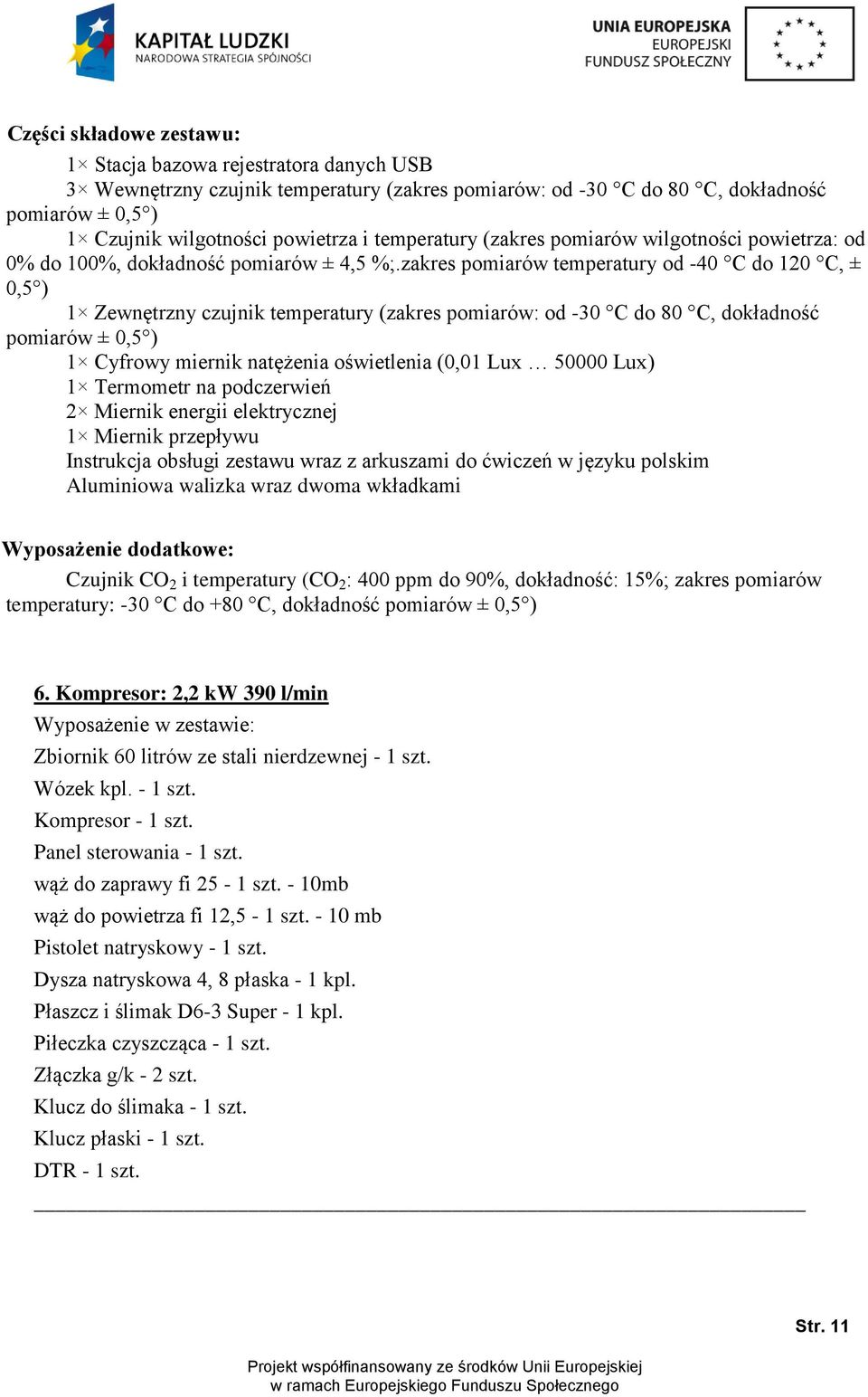 zakres pomiarów temperatury od -40 C do 120 C, ± 0,5 ) 1 Zewnętrzny czujnik temperatury (zakres pomiarów: od -30 C do 80 C, dokładność pomiarów ± 0,5 ) 1 Cyfrowy miernik natężenia oświetlenia (0,01