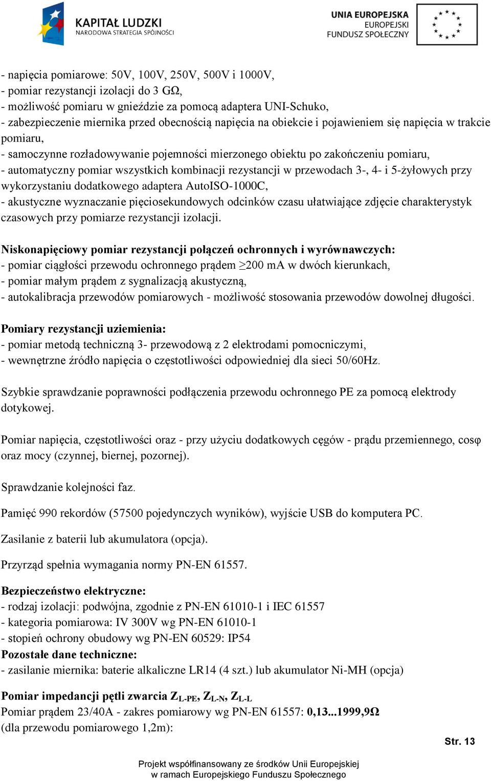 rezystancji w przewodach 3-, 4- i 5-żyłowych przy wykorzystaniu dodatkowego adaptera AutoISO-1000C, - akustyczne wyznaczanie pięciosekundowych odcinków czasu ułatwiające zdjęcie charakterystyk