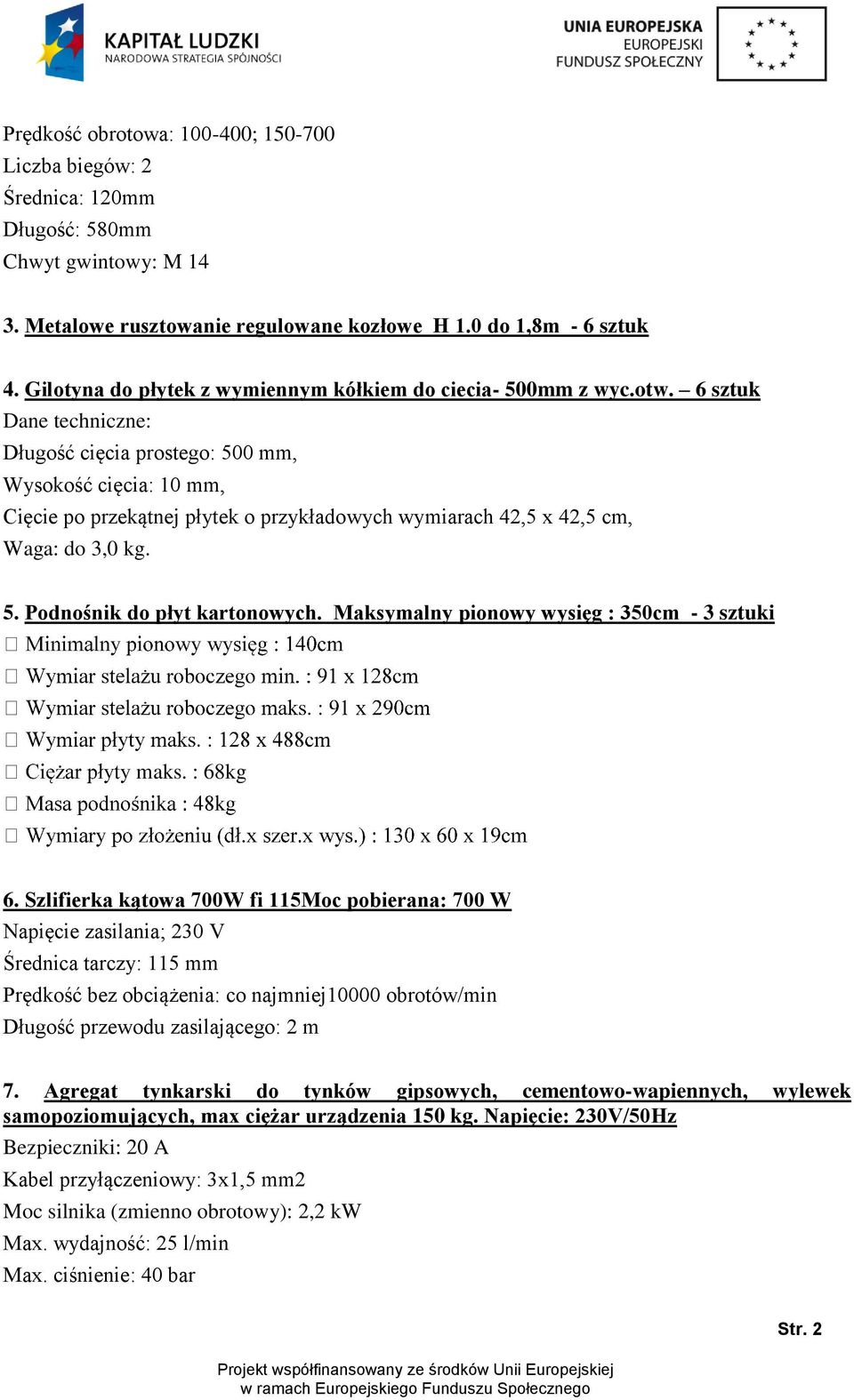 6 sztuk Dane techniczne: Długość cięcia prostego: 500 mm, Wysokość cięcia: 10 mm, Cięcie po przekątnej płytek o przykładowych wymiarach 42,5 x 42,5 cm, Waga: do 3,0 kg. 5. Podnośnik do płyt kartonowych.