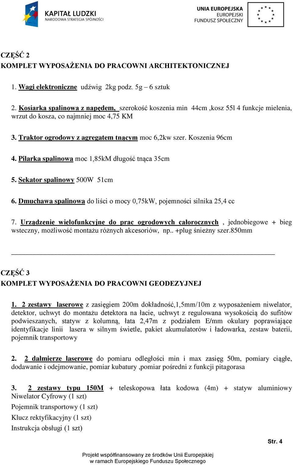 Pilarka spalinowa moc 1,85kM długość tnąca 35cm 5. Sekator spalinowy 500W 51cm 6. Dmuchawa spalinowa do liści o mocy 0,75kW, pojemności silnika 25,4 cc 7.