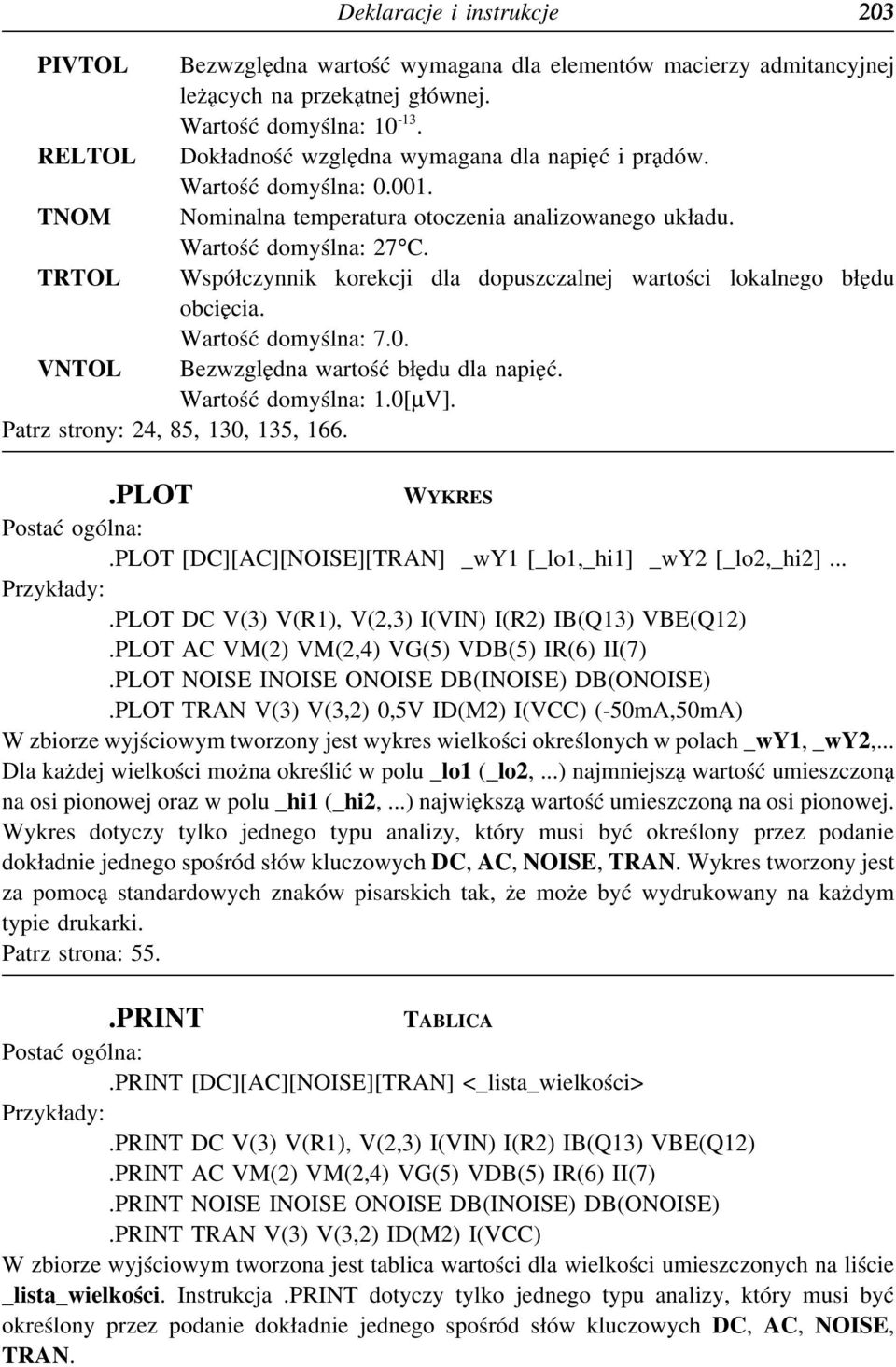 TRTOL Współczynnik korekcji dla dopuszczalnej wartości lokalnego błędu obcięcia. Wartość domyślna: 7.0. VNTOL Bezwzględna wartość błędu dla napięć. Wartość domyślna: 1.0[µV].