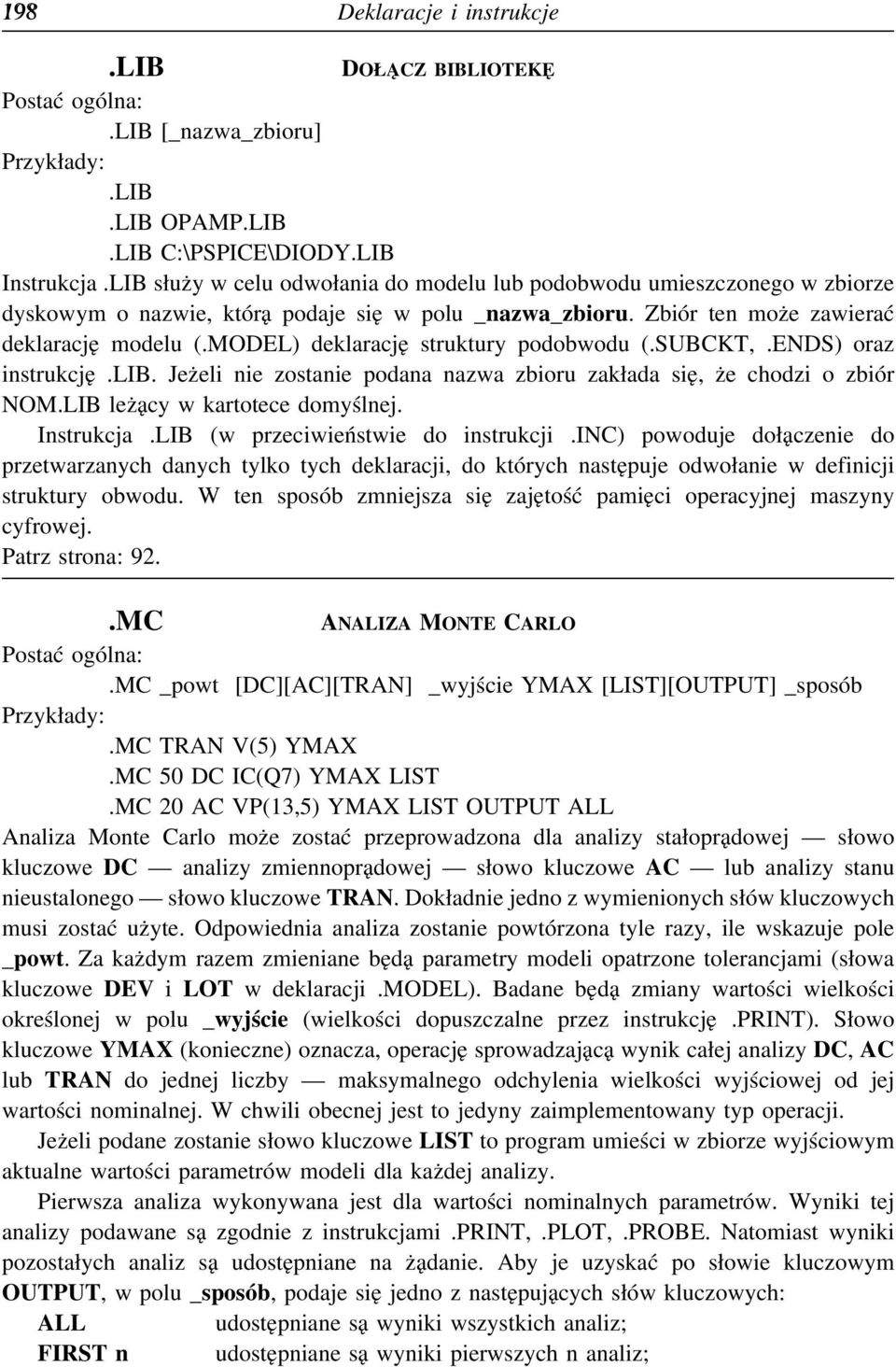 MODEL) deklarację struktury podobwodu (.SUBCKT,.ENDS) oraz instrukcję.lib. Jeżeli nie zostanie podana nazwa zbioru zakłada się, że chodzi o zbiór NOM.LIB leżący w kartotece domyślnej. Instrukcja.