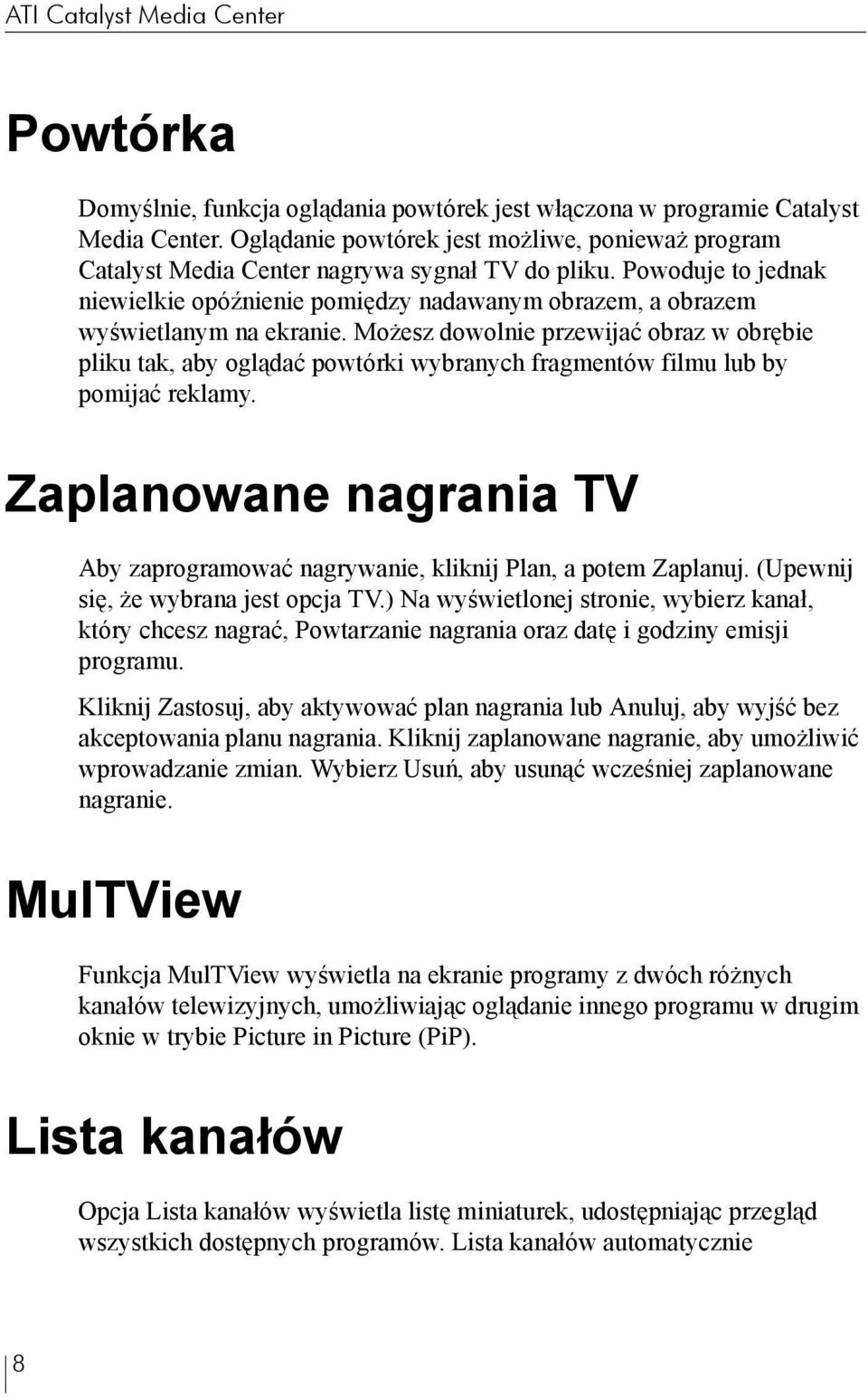 Powoduje to jednak niewielkie opóźnienie pomiędzy nadawanym obrazem, a obrazem wyświetlanym na ekranie.