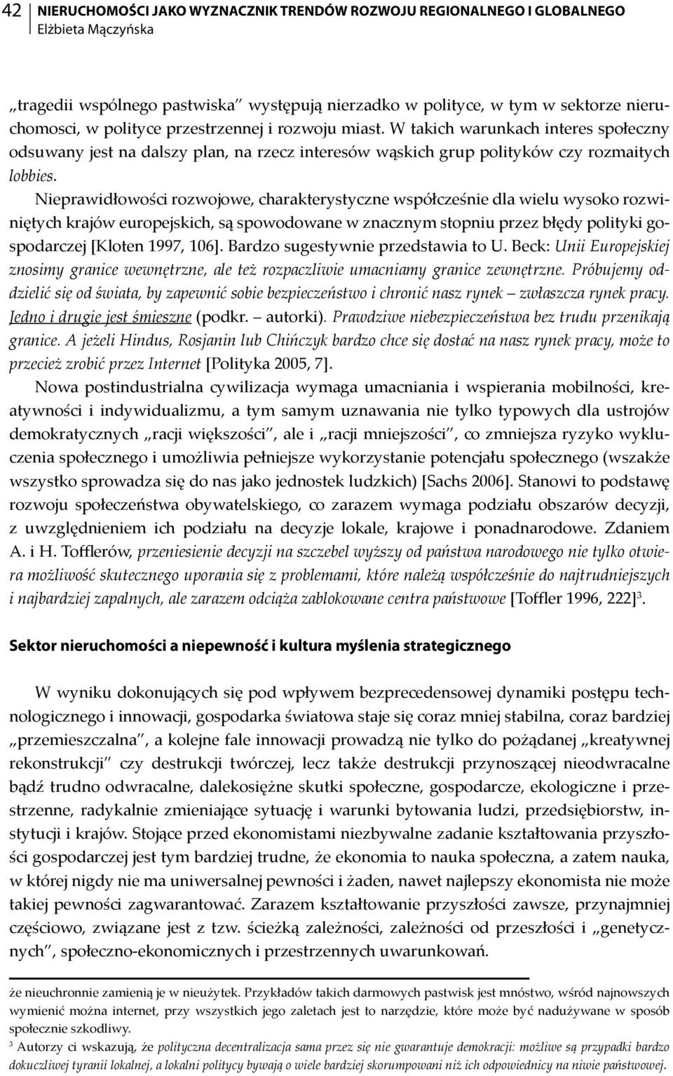 Nieprawidłowości rozwojowe, charakterystyczne współcześnie dla wielu wysoko rozwiniętych krajów europejskich, są spowodowane w znacznym stopniu przez błędy polityki gospodarczej [Kloten 1997, 106].