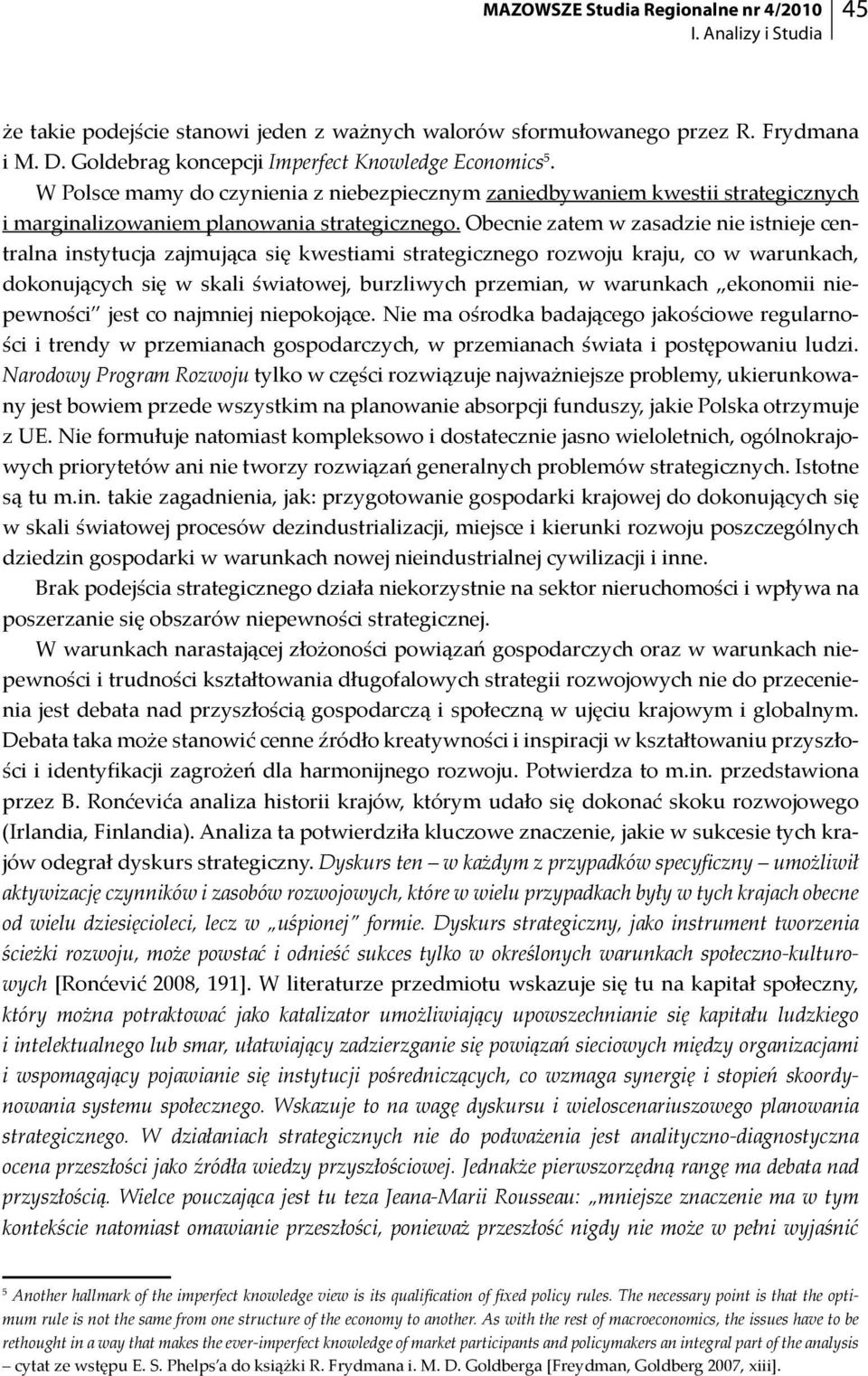 Obecnie zatem w zasadzie nie istnieje centralna instytucja zajmująca się kwestiami strategicznego rozwoju kraju, co w warunkach, dokonujących się w skali światowej, burzliwych przemian, w warunkach