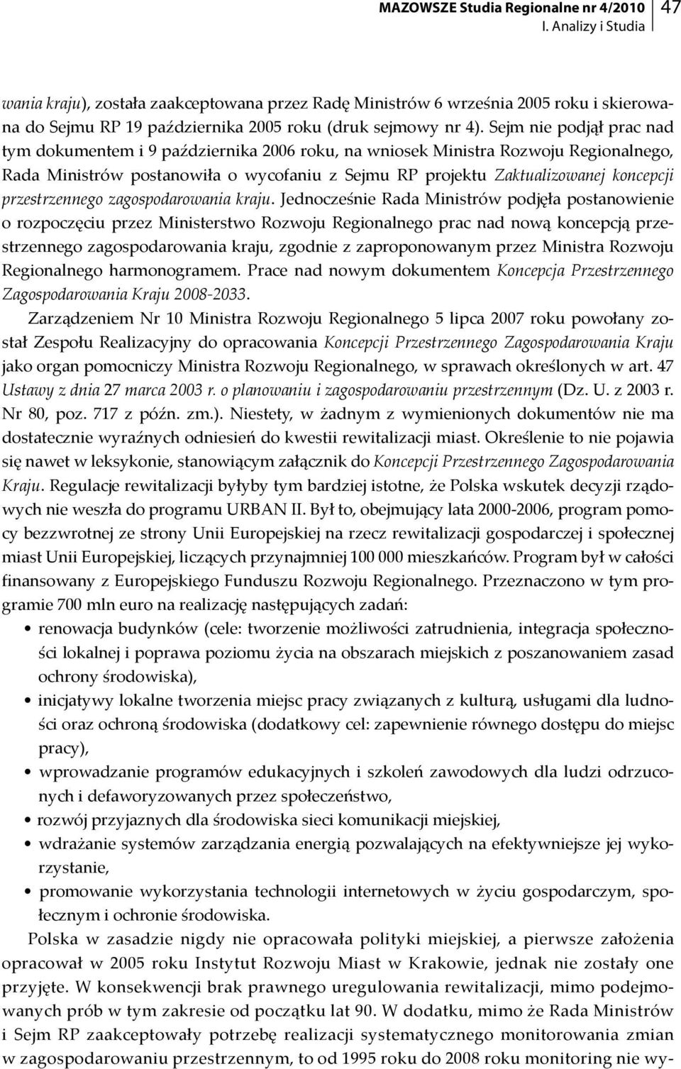 Sejm nie podjął prac nad tym dokumentem i 9 października 2006 roku, na wniosek Ministra Rozwoju Regionalnego, Rada Ministrów postanowiła o wycofaniu z Sejmu RP projektu Zaktualizowanej koncepcji