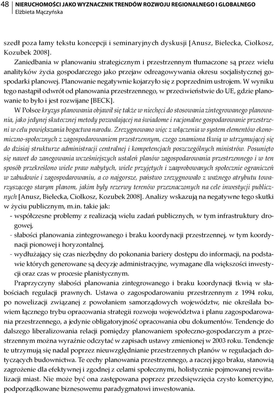 Planowanie negatywnie kojarzyło się z poprzednim ustrojem. W wyniku tego nastąpił odwrót od planowania przestrzennego, w przeciwieństwie do UE, gdzie planowanie to było i jest rozwijane [BECK].