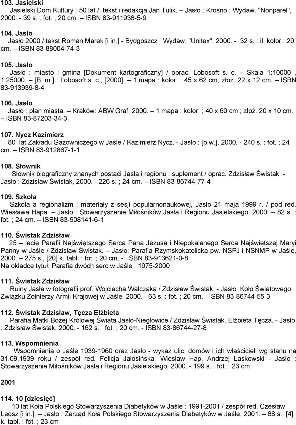 Lobosoft s. c. Skala 1:10000, 1:25000. [B. m.] : Lobosoft s. c., [2000]. 1 mapa : kolor. ; 45 x 62 cm, złoż. 22 x 12 cm. ISBN 83-913939-8-4 106. Jasło Jasło : plan miasta. Kraków: ABW Graf, 2000.