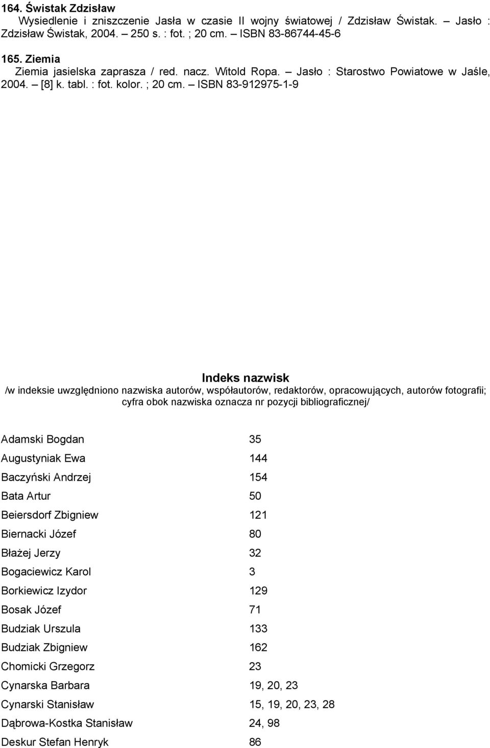 ISBN 83-912975-1-9 Indeks nazwisk /w indeksie uwzględniono nazwiska autorów, współautorów, redaktorów, opracowujących, autorów fotografii; cyfra obok nazwiska oznacza nr pozycji bibliograficznej/