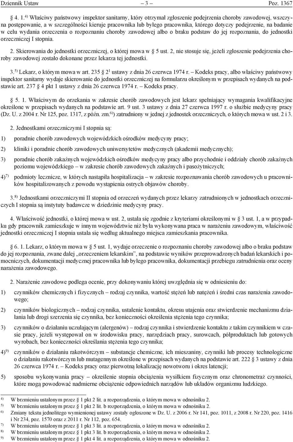 4) Właściwy państwowy inspektor sanitarny, który otrzymał zgłoszenie podejrzenia choroby zawodowej, wszczyna postępowanie, a w szczególności kieruje pracownika lub byłego pracownika, którego dotyczy